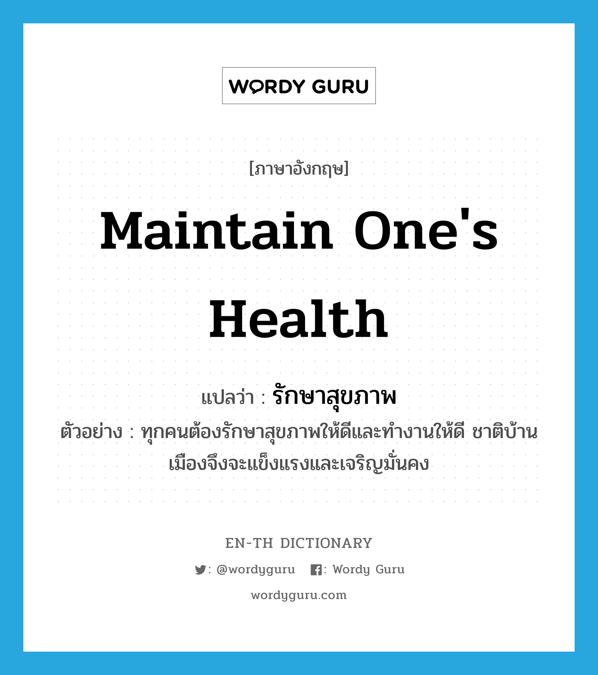 maintain one&#39;s health แปลว่า?, คำศัพท์ภาษาอังกฤษ maintain one&#39;s health แปลว่า รักษาสุขภาพ ประเภท V ตัวอย่าง ทุกคนต้องรักษาสุขภาพให้ดีและทำงานให้ดี ชาติบ้านเมืองจึงจะแข็งแรงและเจริญมั่นคง หมวด V