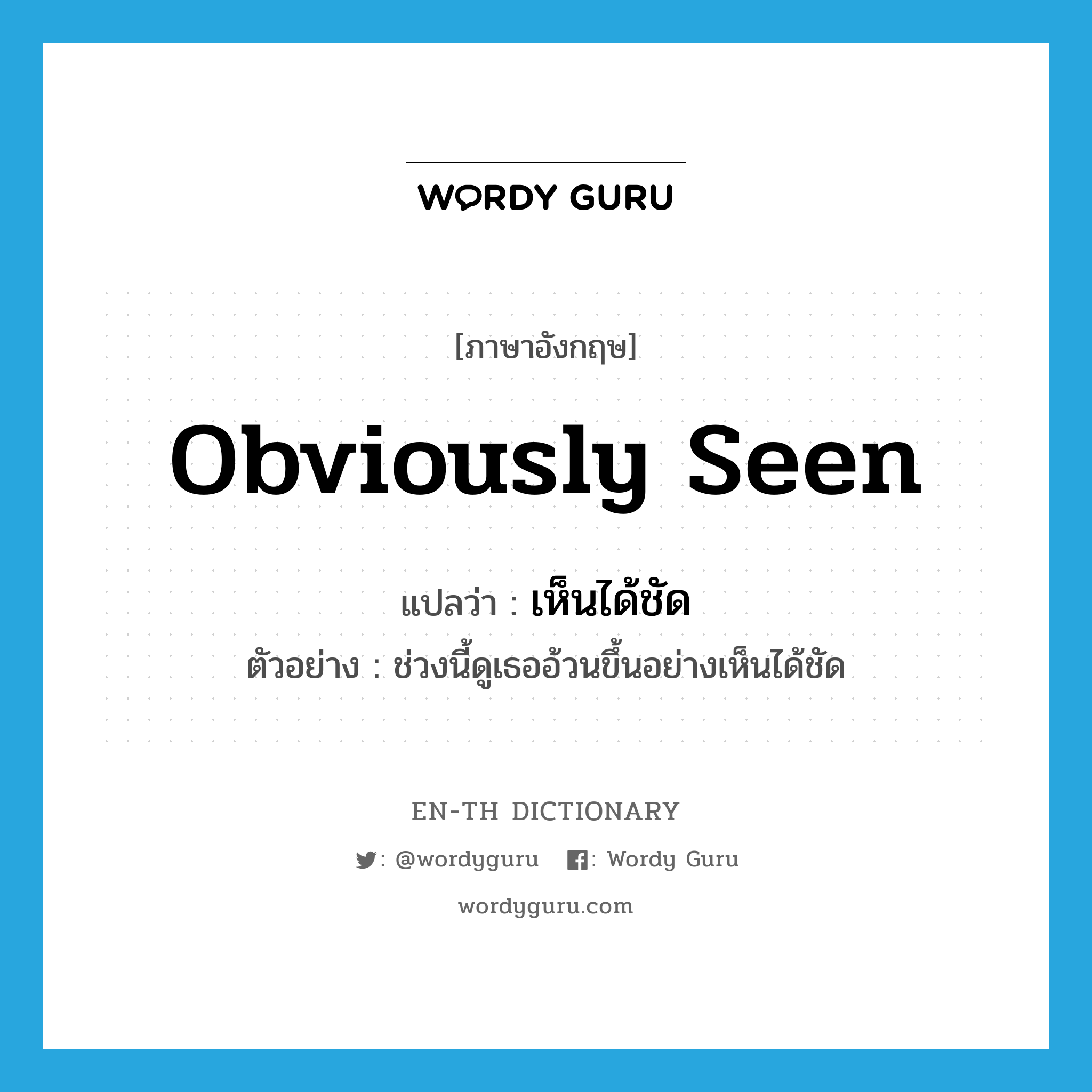 obviously seen แปลว่า?, คำศัพท์ภาษาอังกฤษ obviously seen แปลว่า เห็นได้ชัด ประเภท ADV ตัวอย่าง ช่วงนี้ดูเธออ้วนขึ้นอย่างเห็นได้ชัด หมวด ADV