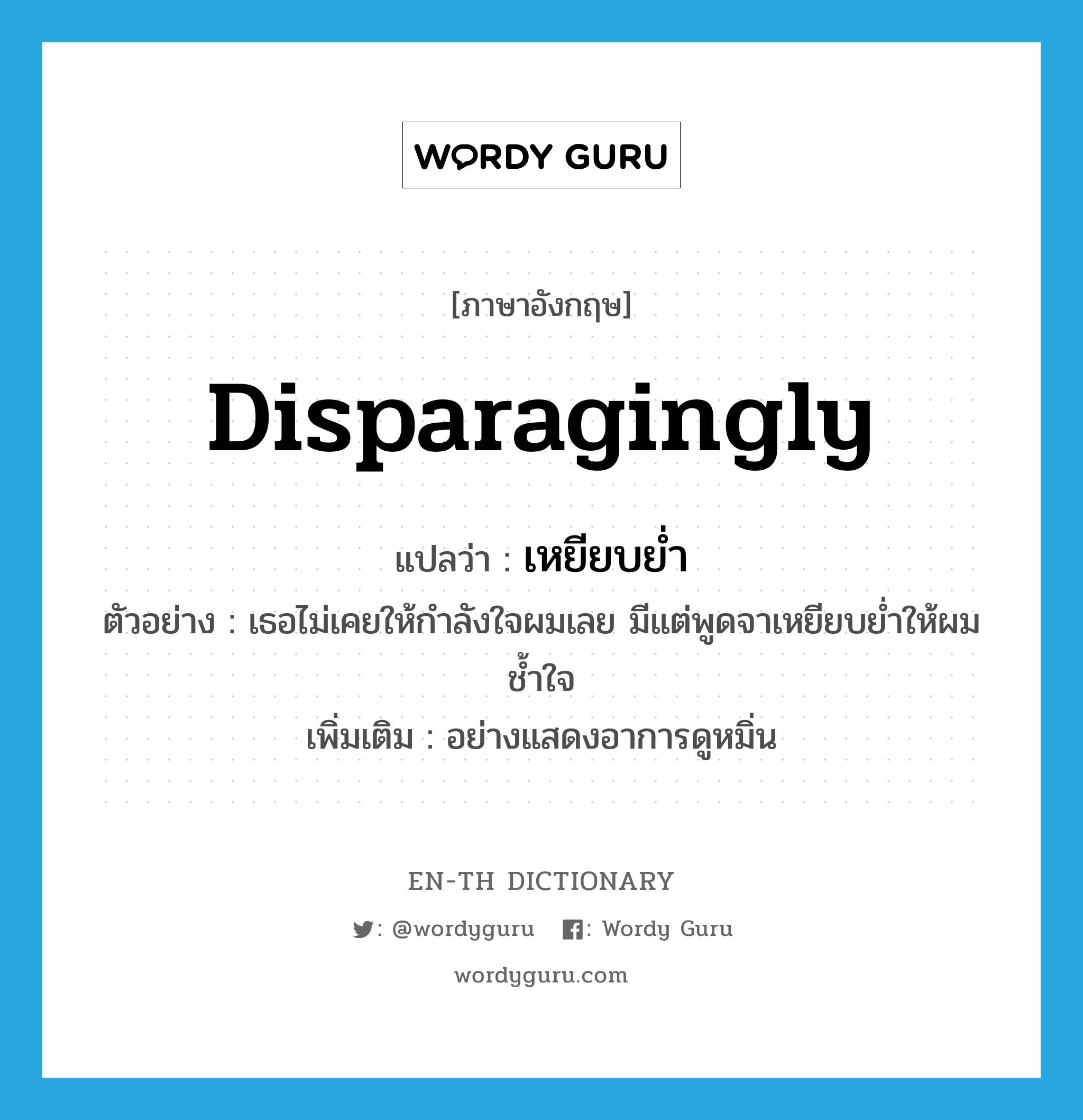 disparagingly แปลว่า?, คำศัพท์ภาษาอังกฤษ disparagingly แปลว่า เหยียบย่ำ ประเภท ADV ตัวอย่าง เธอไม่เคยให้กำลังใจผมเลย มีแต่พูดจาเหยียบย่ำให้ผมช้ำใจ เพิ่มเติม อย่างแสดงอาการดูหมิ่น หมวด ADV