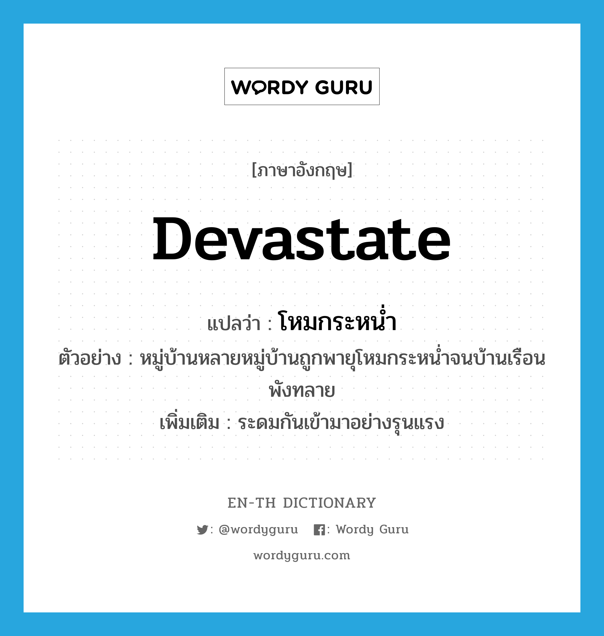 devastate แปลว่า?, คำศัพท์ภาษาอังกฤษ devastate แปลว่า โหมกระหน่ำ ประเภท V ตัวอย่าง หมู่บ้านหลายหมู่บ้านถูกพายุโหมกระหน่ำจนบ้านเรือนพังทลาย เพิ่มเติม ระดมกันเข้ามาอย่างรุนแรง หมวด V