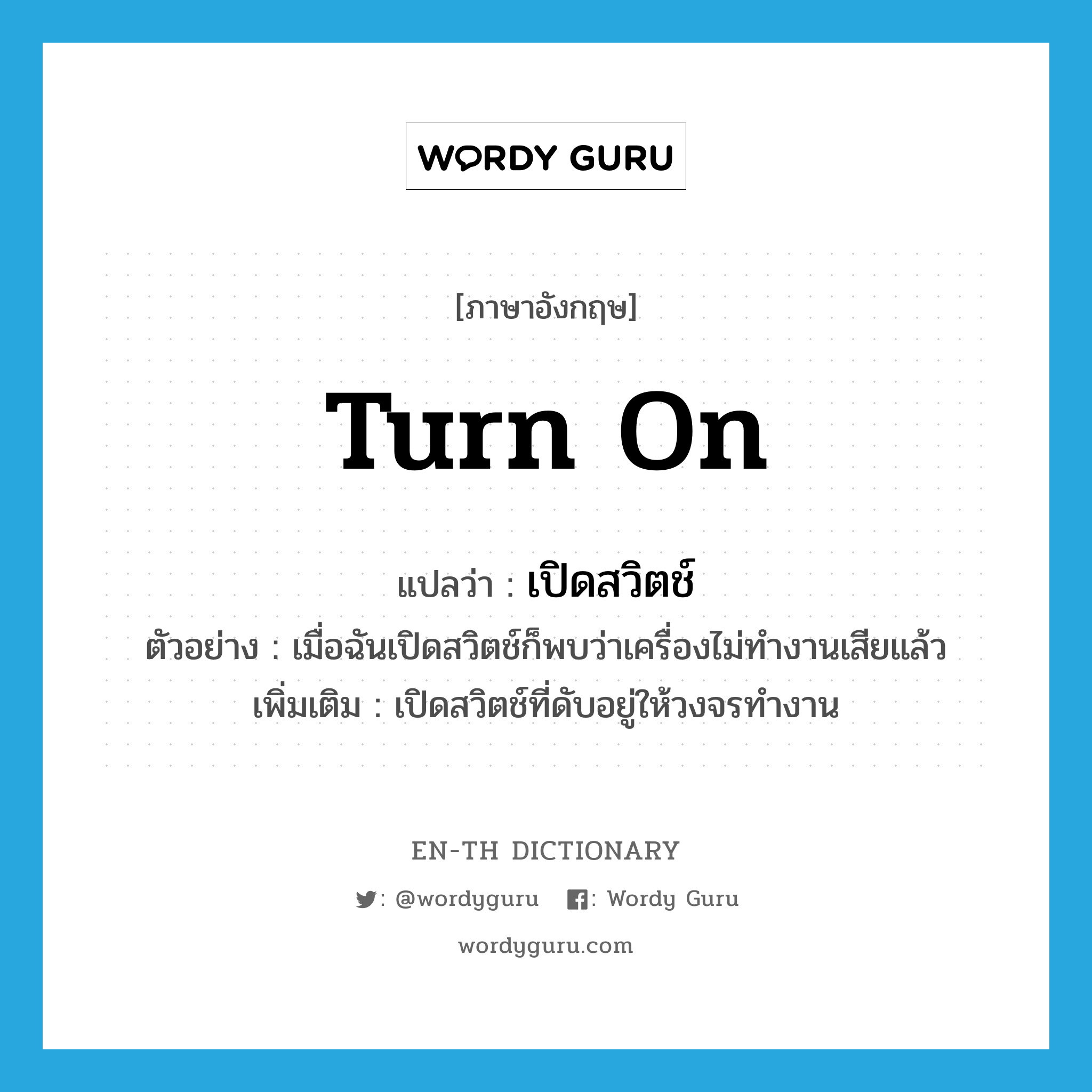 turn on แปลว่า?, คำศัพท์ภาษาอังกฤษ turn on แปลว่า เปิดสวิตช์ ประเภท V ตัวอย่าง เมื่อฉันเปิดสวิตช์ก็พบว่าเครื่องไม่ทำงานเสียแล้ว เพิ่มเติม เปิดสวิตช์ที่ดับอยู่ให้วงจรทำงาน หมวด V