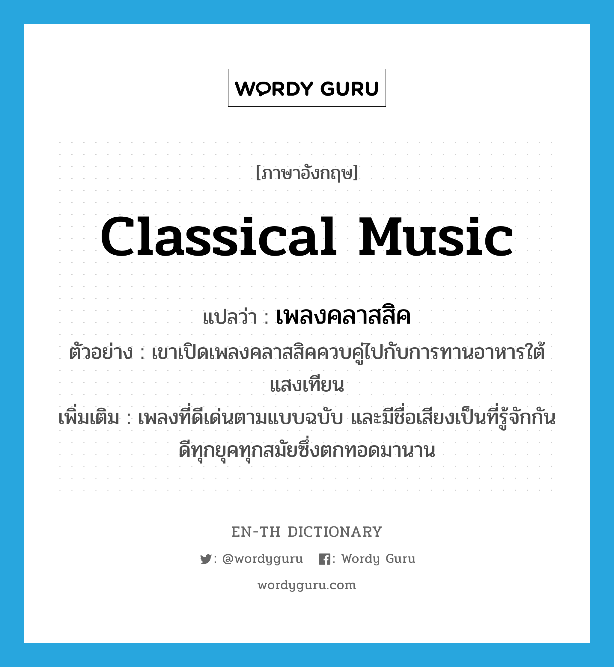 classical music แปลว่า?, คำศัพท์ภาษาอังกฤษ classical music แปลว่า เพลงคลาสสิค ประเภท N ตัวอย่าง เขาเปิดเพลงคลาสสิคควบคู่ไปกับการทานอาหารใต้แสงเทียน เพิ่มเติม เพลงที่ดีเด่นตามแบบฉบับ และมีชื่อเสียงเป็นที่รู้จักกันดีทุกยุคทุกสมัยซึ่งตกทอดมานาน หมวด N