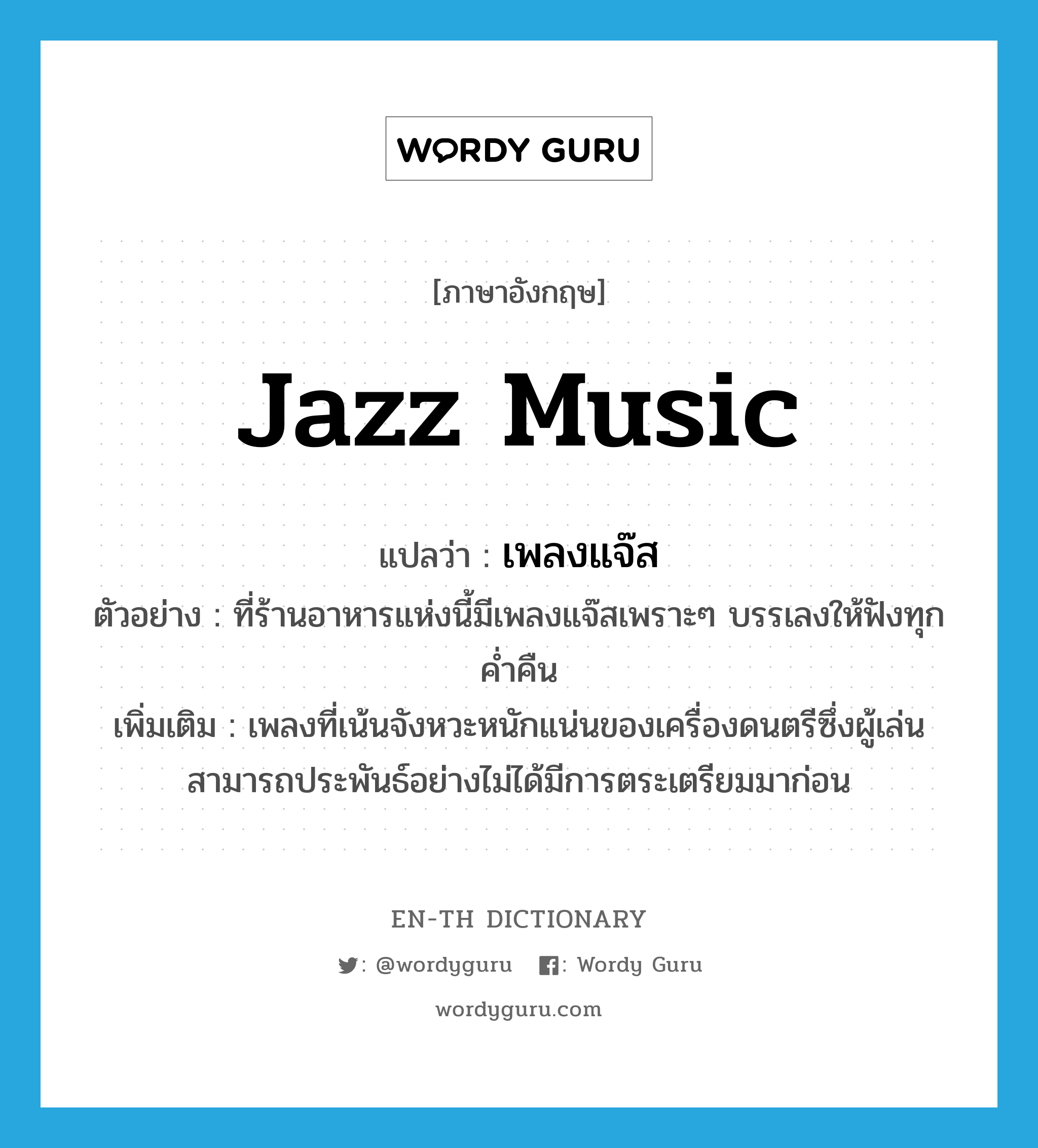 jazz music แปลว่า?, คำศัพท์ภาษาอังกฤษ jazz music แปลว่า เพลงแจ๊ส ประเภท N ตัวอย่าง ที่ร้านอาหารแห่งนี้มีเพลงแจ๊สเพราะๆ บรรเลงให้ฟังทุกค่ำคืน เพิ่มเติม เพลงที่เน้นจังหวะหนักแน่นของเครื่องดนตรีซึ่งผู้เล่นสามารถประพันธ์อย่างไม่ได้มีการตระเตรียมมาก่อน หมวด N