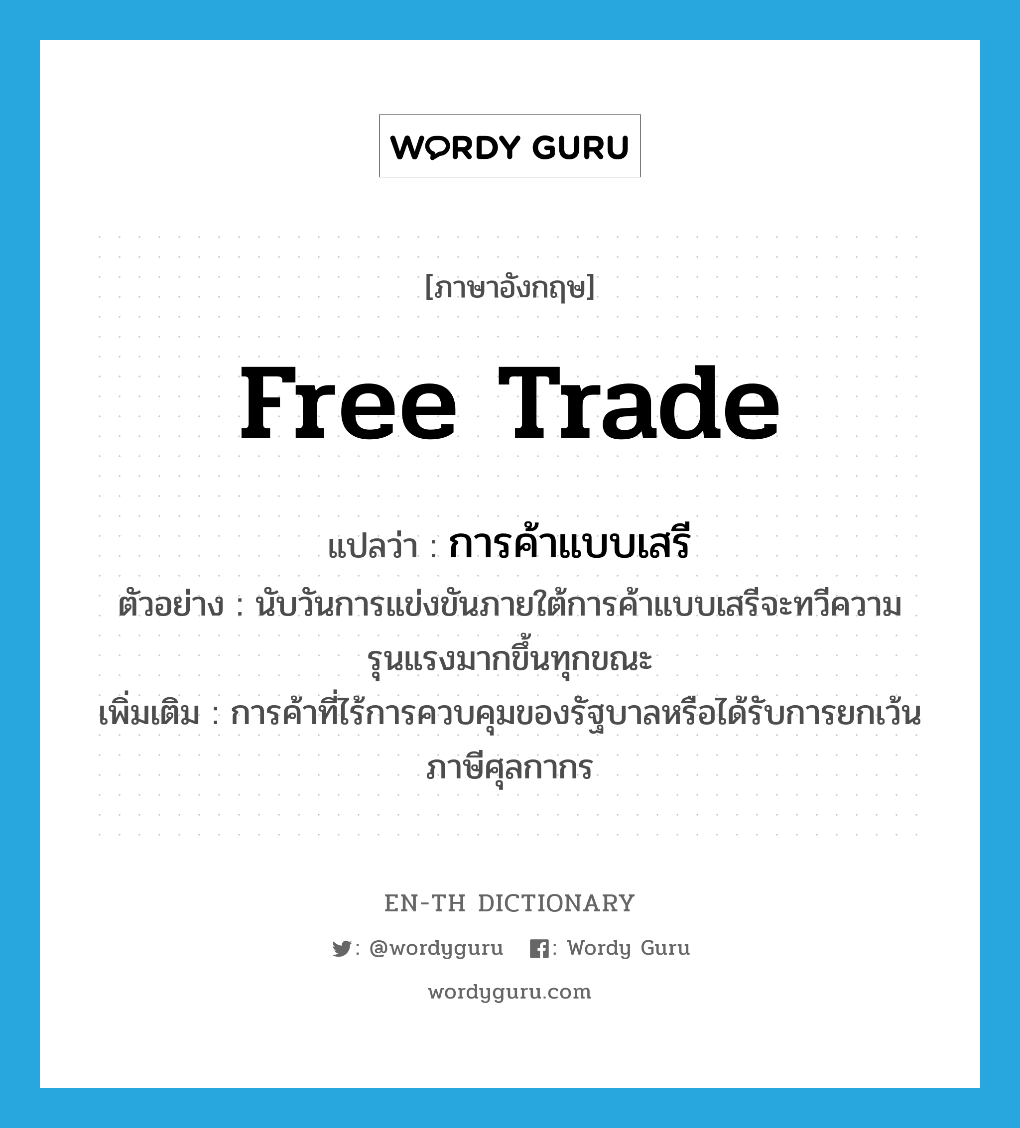 free trade แปลว่า?, คำศัพท์ภาษาอังกฤษ free trade แปลว่า การค้าแบบเสรี ประเภท N ตัวอย่าง นับวันการแข่งขันภายใต้การค้าแบบเสรีจะทวีความรุนแรงมากขึ้นทุกขณะ เพิ่มเติม การค้าที่ไร้การควบคุมของรัฐบาลหรือได้รับการยกเว้นภาษีศุลกากร หมวด N