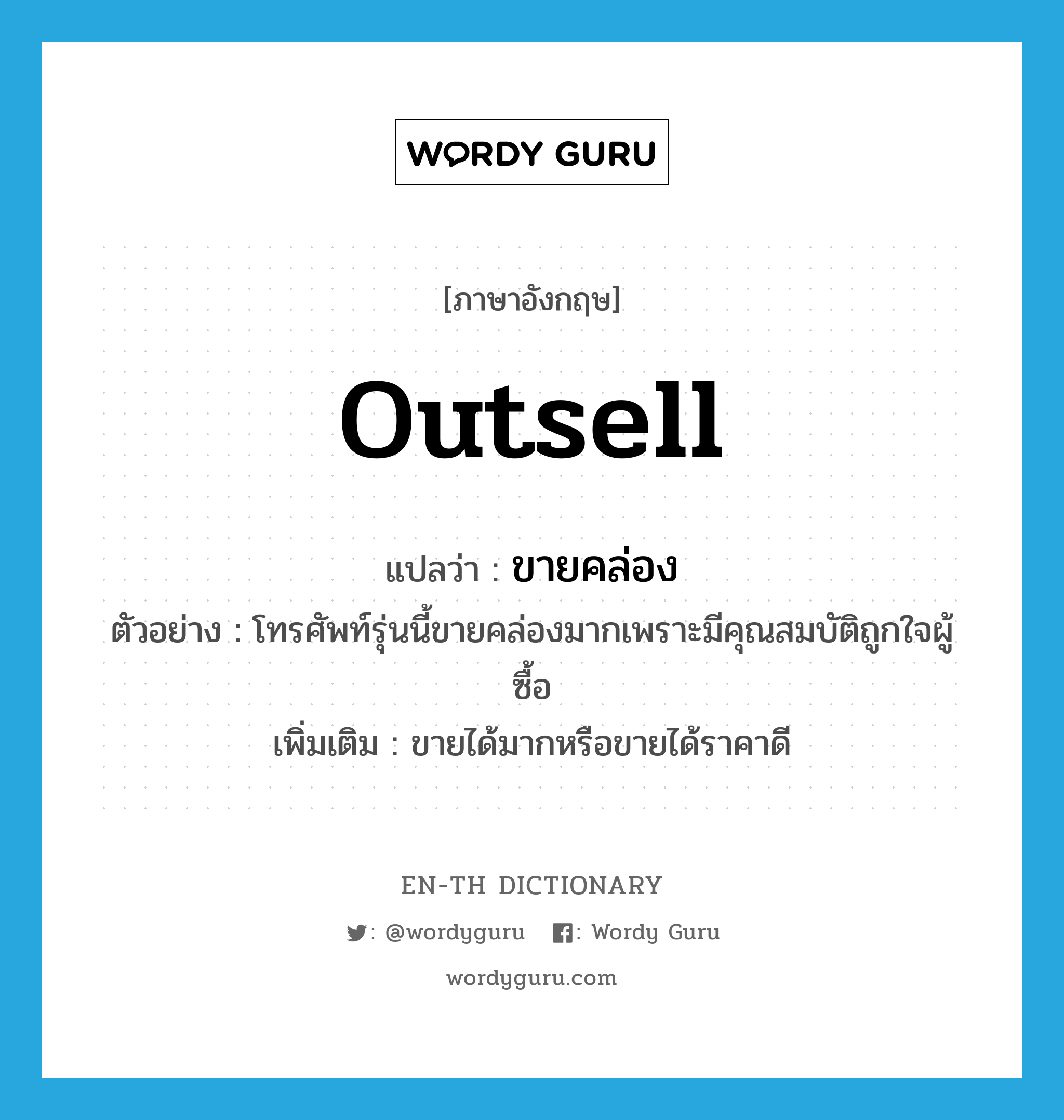 outsell แปลว่า?, คำศัพท์ภาษาอังกฤษ outsell แปลว่า ขายคล่อง ประเภท V ตัวอย่าง โทรศัพท์รุ่นนี้ขายคล่องมากเพราะมีคุณสมบัติถูกใจผู้ซื้อ เพิ่มเติม ขายได้มากหรือขายได้ราคาดี หมวด V