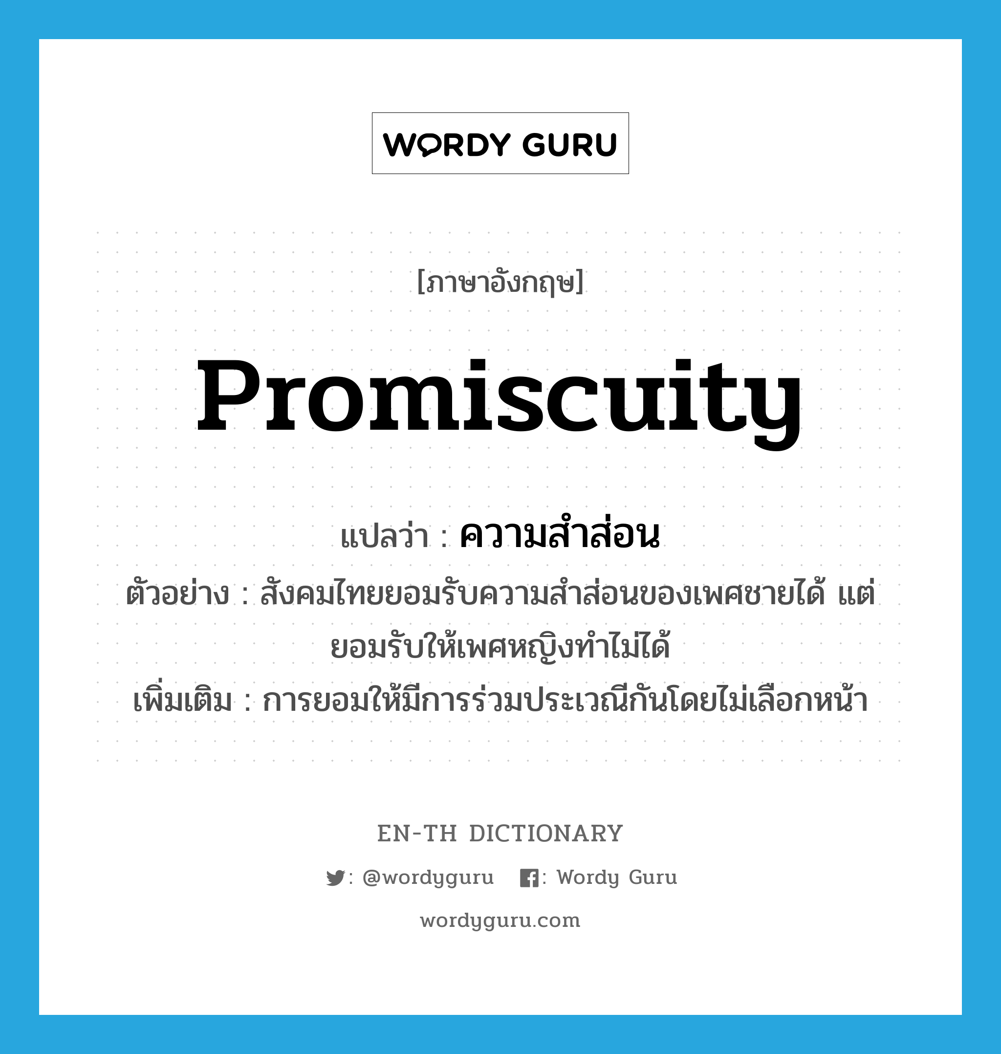 promiscuity แปลว่า?, คำศัพท์ภาษาอังกฤษ promiscuity แปลว่า ความสำส่อน ประเภท N ตัวอย่าง สังคมไทยยอมรับความสำส่อนของเพศชายได้ แต่ยอมรับให้เพศหญิงทำไม่ได้ เพิ่มเติม การยอมให้มีการร่วมประเวณีกันโดยไม่เลือกหน้า หมวด N