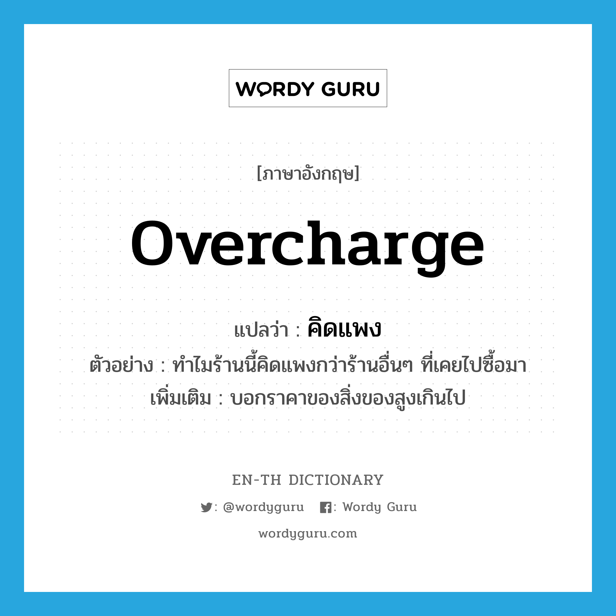 overcharge แปลว่า?, คำศัพท์ภาษาอังกฤษ overcharge แปลว่า คิดแพง ประเภท V ตัวอย่าง ทำไมร้านนี้คิดแพงกว่าร้านอื่นๆ ที่เคยไปซื้อมา เพิ่มเติม บอกราคาของสิ่งของสูงเกินไป หมวด V