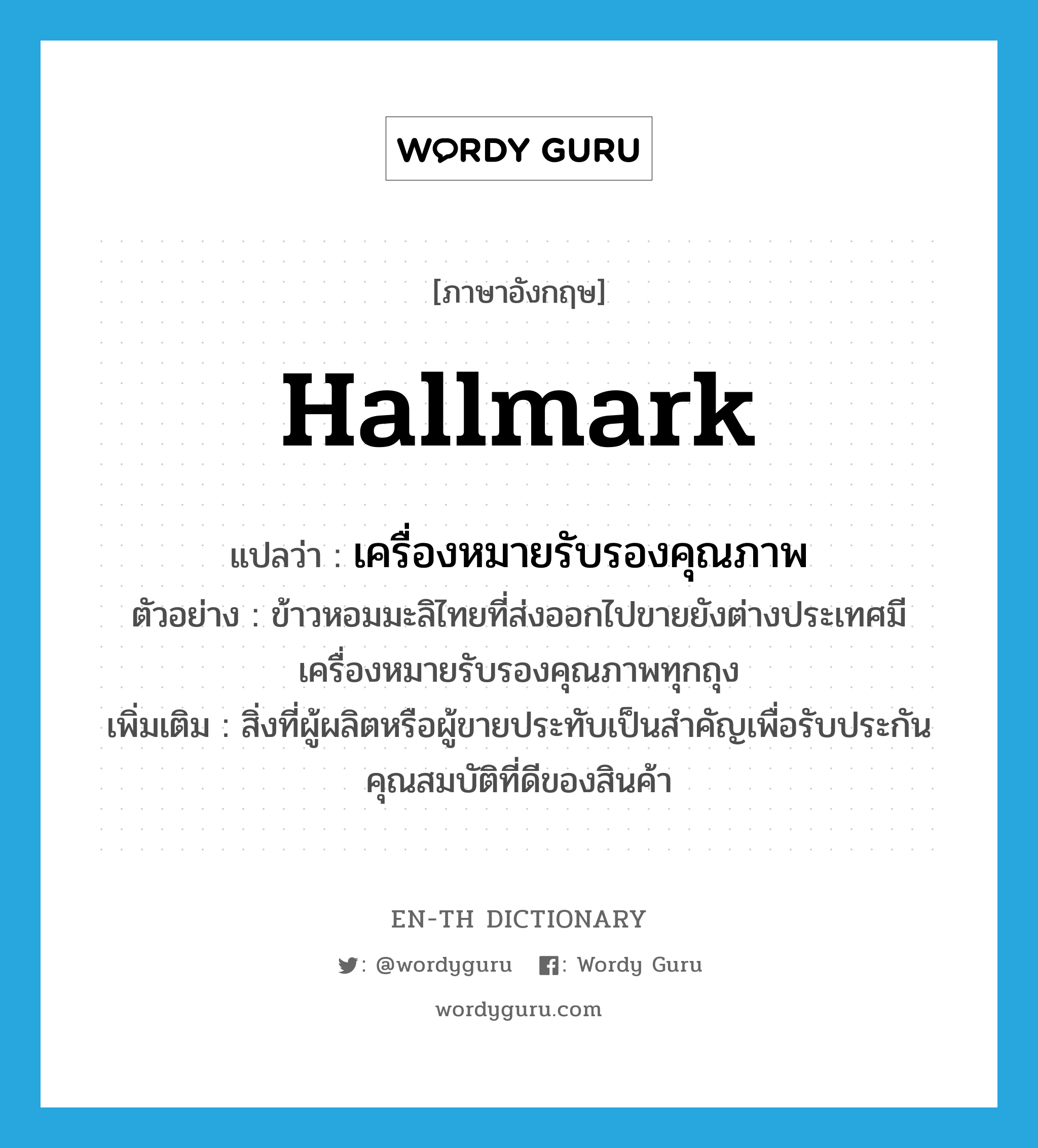 hallmark แปลว่า?, คำศัพท์ภาษาอังกฤษ hallmark แปลว่า เครื่องหมายรับรองคุณภาพ ประเภท N ตัวอย่าง ข้าวหอมมะลิไทยที่ส่งออกไปขายยังต่างประเทศมีเครื่องหมายรับรองคุณภาพทุกถุง เพิ่มเติม สิ่งที่ผู้ผลิตหรือผู้ขายประทับเป็นสำคัญเพื่อรับประกันคุณสมบัติที่ดีของสินค้า หมวด N