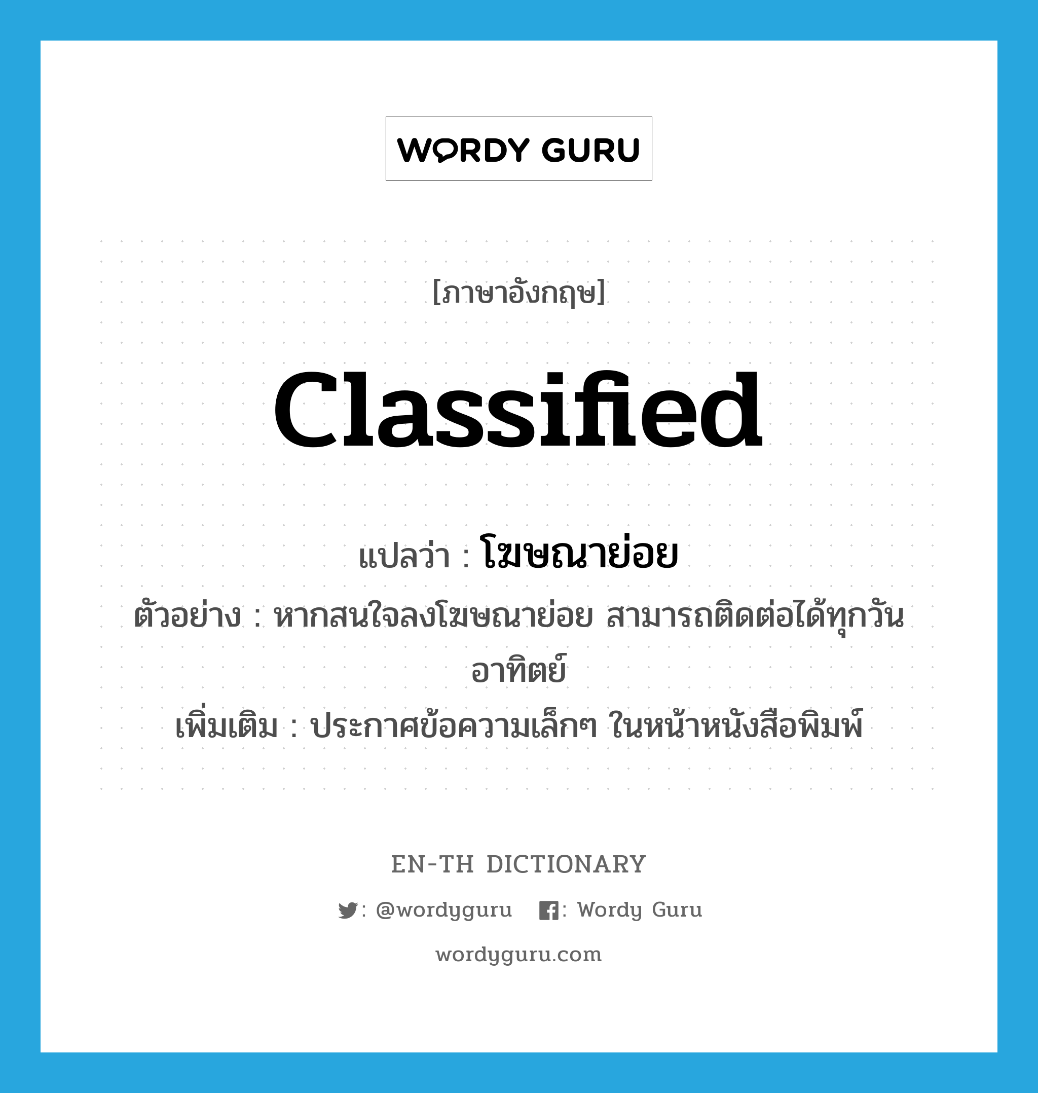 classified แปลว่า?, คำศัพท์ภาษาอังกฤษ classified แปลว่า โฆษณาย่อย ประเภท N ตัวอย่าง หากสนใจลงโฆษณาย่อย สามารถติดต่อได้ทุกวันอาทิตย์ เพิ่มเติม ประกาศข้อความเล็กๆ ในหน้าหนังสือพิมพ์ หมวด N