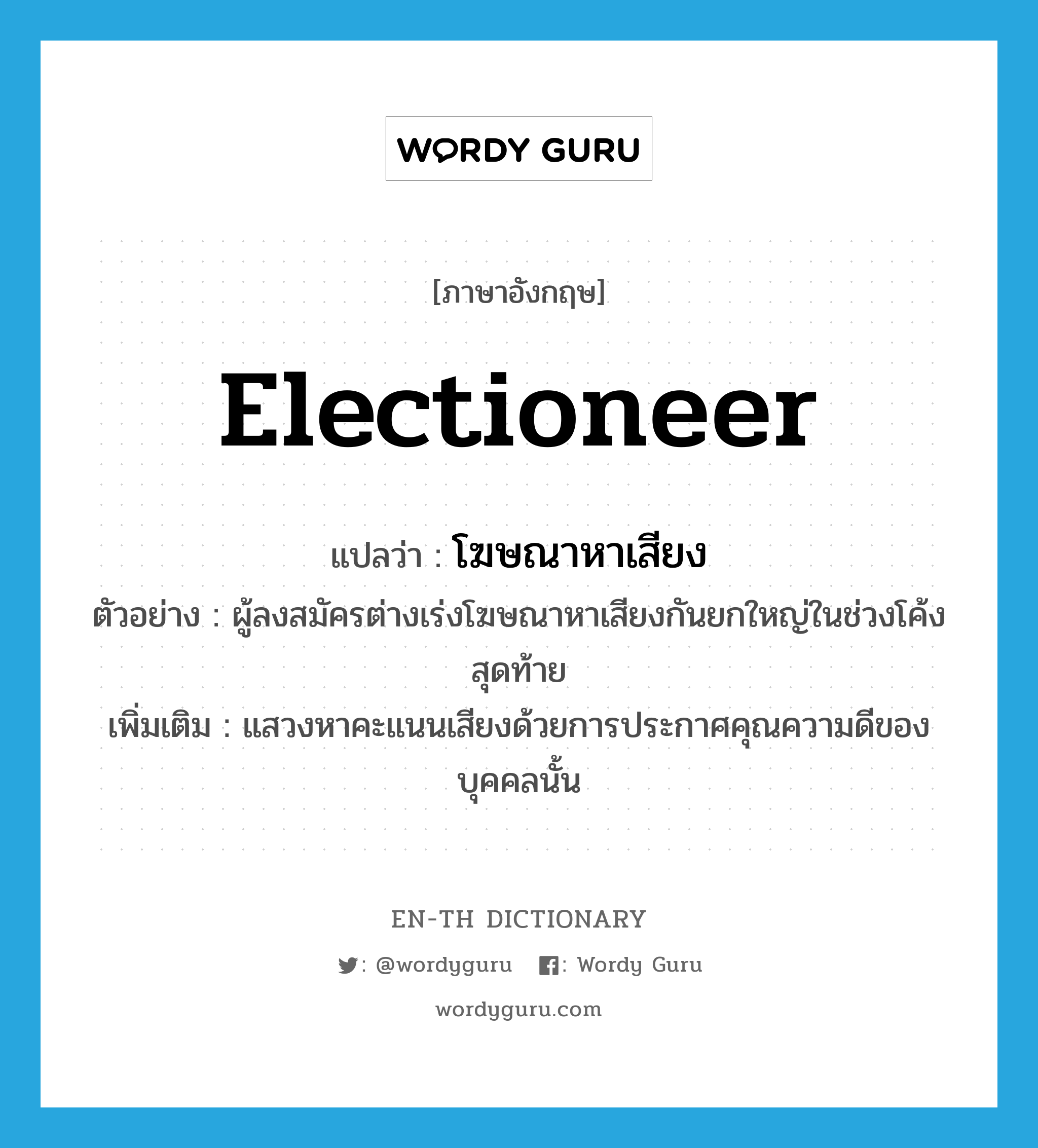 electioneer แปลว่า?, คำศัพท์ภาษาอังกฤษ electioneer แปลว่า โฆษณาหาเสียง ประเภท N ตัวอย่าง ผู้ลงสมัครต่างเร่งโฆษณาหาเสียงกันยกใหญ่ในช่วงโค้งสุดท้าย เพิ่มเติม แสวงหาคะแนนเสียงด้วยการประกาศคุณความดีของบุคคลนั้น หมวด N