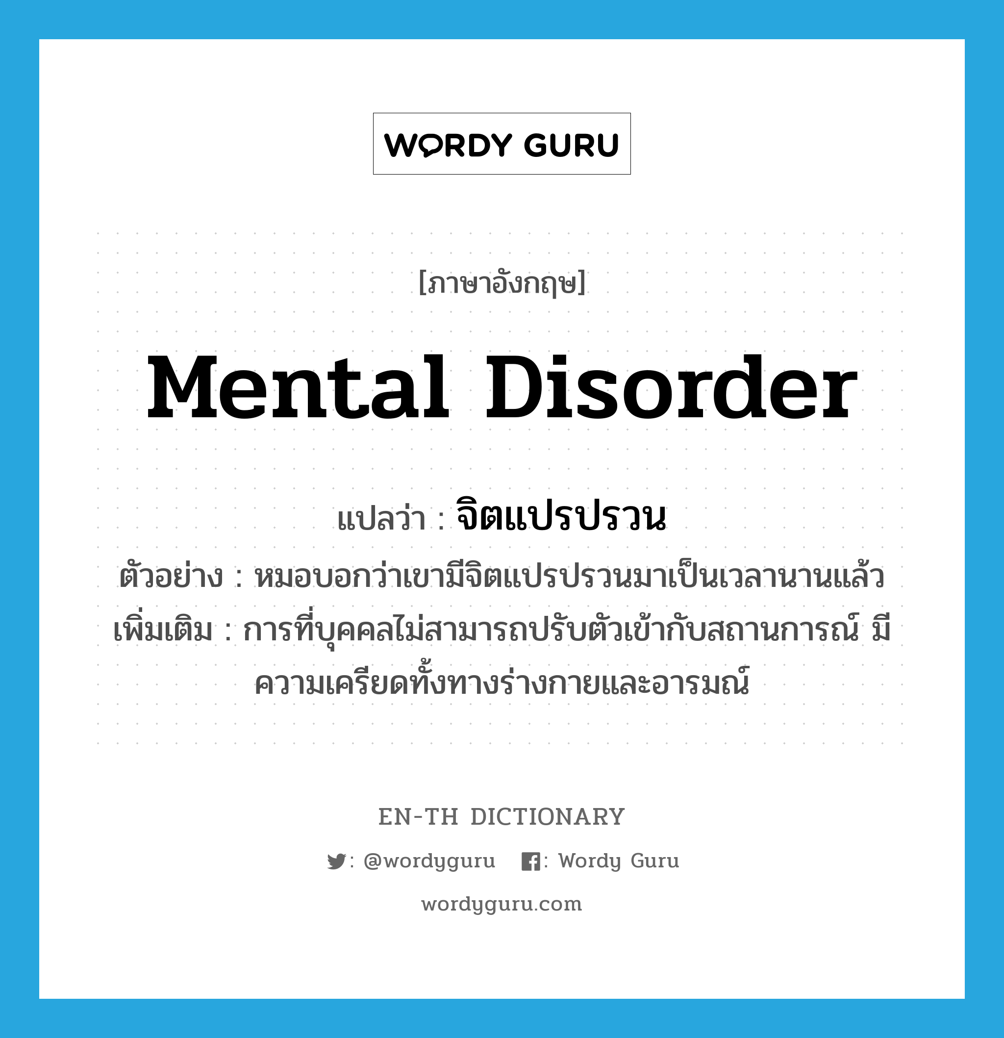 mental disorder แปลว่า?, คำศัพท์ภาษาอังกฤษ mental disorder แปลว่า จิตแปรปรวน ประเภท N ตัวอย่าง หมอบอกว่าเขามีจิตแปรปรวนมาเป็นเวลานานแล้ว เพิ่มเติม การที่บุคคลไม่สามารถปรับตัวเข้ากับสถานการณ์ มีความเครียดทั้งทางร่างกายและอารมณ์ หมวด N