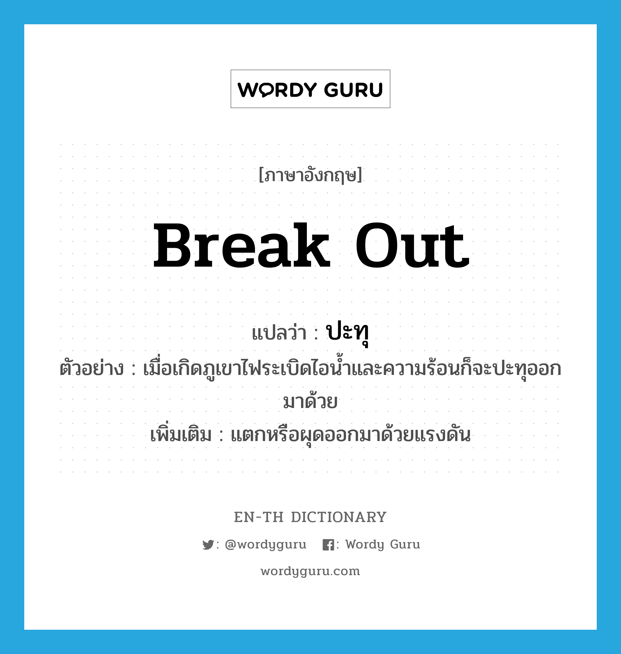 break out แปลว่า?, คำศัพท์ภาษาอังกฤษ break out แปลว่า ปะทุ ประเภท V ตัวอย่าง เมื่อเกิดภูเขาไฟระเบิดไอน้ำและความร้อนก็จะปะทุออกมาด้วย เพิ่มเติม แตกหรือผุดออกมาด้วยแรงดัน หมวด V