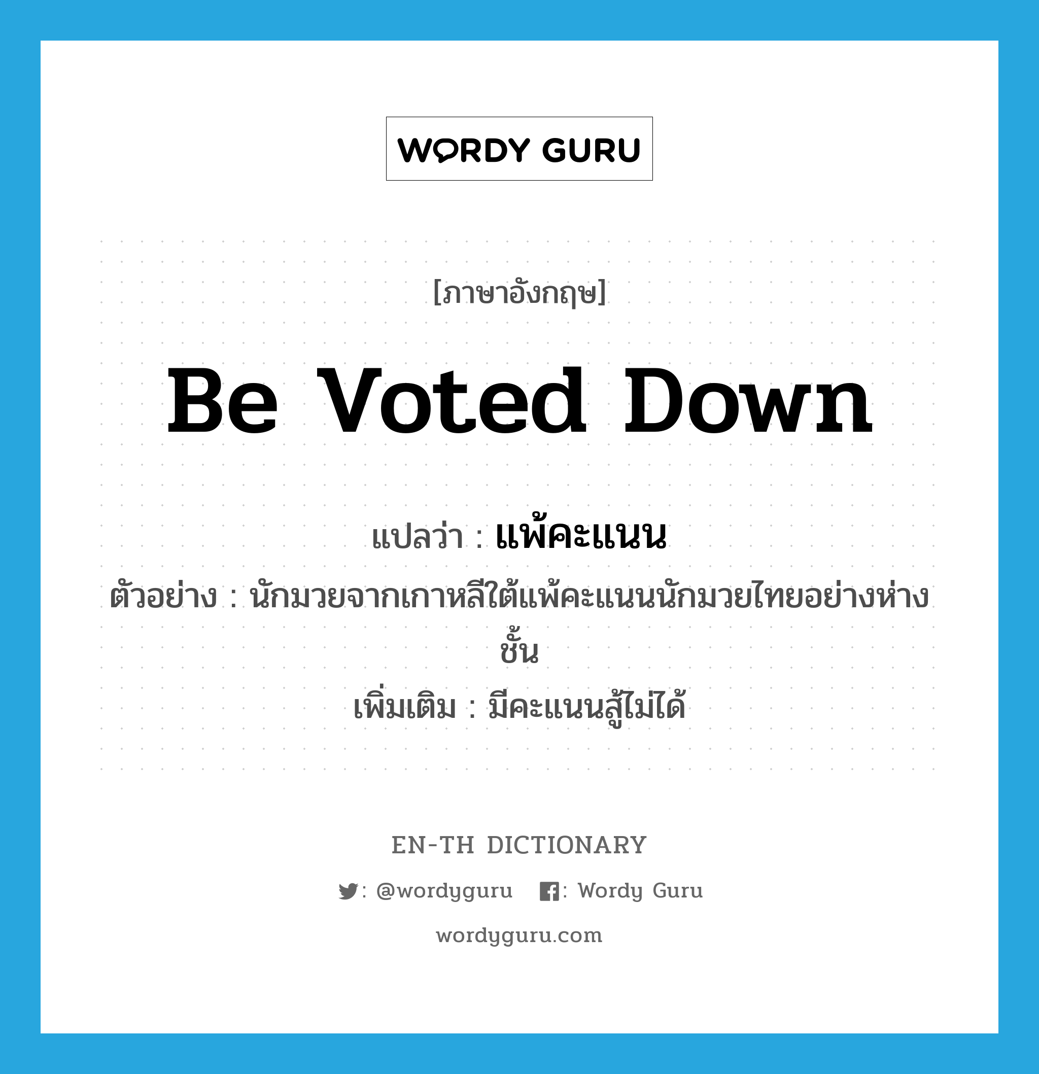 be voted down แปลว่า?, คำศัพท์ภาษาอังกฤษ be voted down แปลว่า แพ้คะแนน ประเภท V ตัวอย่าง นักมวยจากเกาหลีใต้แพ้คะแนนนักมวยไทยอย่างห่างชั้น เพิ่มเติม มีคะแนนสู้ไม่ได้ หมวด V