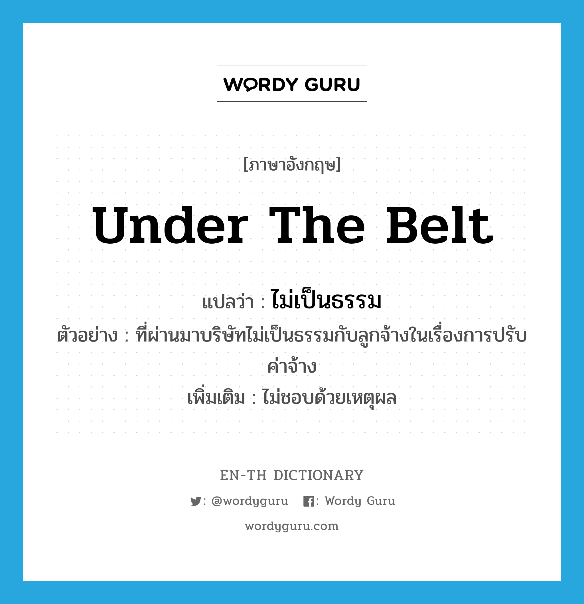 under the belt แปลว่า?, คำศัพท์ภาษาอังกฤษ under the belt แปลว่า ไม่เป็นธรรม ประเภท V ตัวอย่าง ที่ผ่านมาบริษัทไม่เป็นธรรมกับลูกจ้างในเรื่องการปรับค่าจ้าง เพิ่มเติม ไม่ชอบด้วยเหตุผล หมวด V