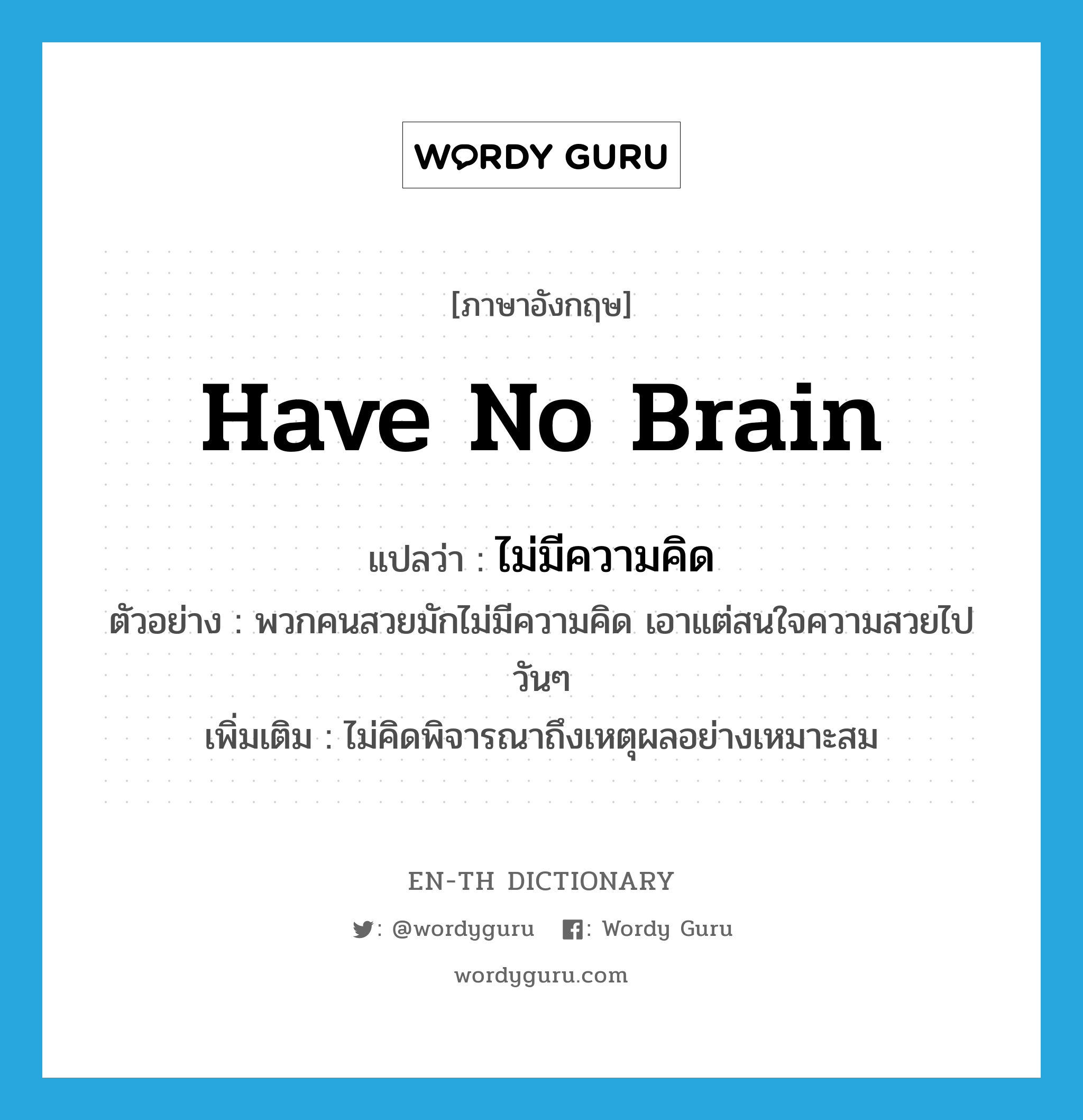 have no brain แปลว่า?, คำศัพท์ภาษาอังกฤษ have no brain แปลว่า ไม่มีความคิด ประเภท V ตัวอย่าง พวกคนสวยมักไม่มีความคิด เอาแต่สนใจความสวยไปวันๆ เพิ่มเติม ไม่คิดพิจารณาถึงเหตุผลอย่างเหมาะสม หมวด V