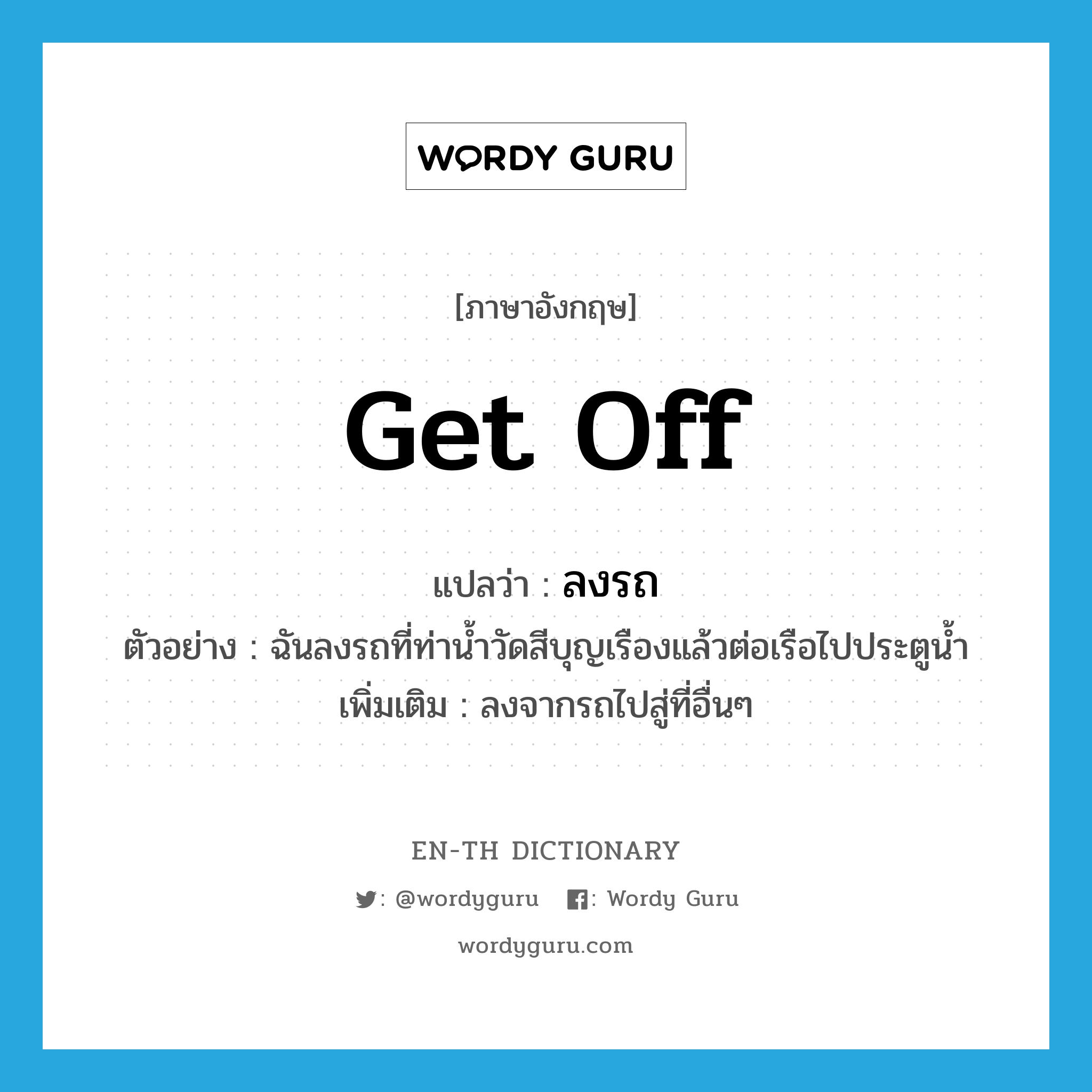 get off แปลว่า?, คำศัพท์ภาษาอังกฤษ get off แปลว่า ลงรถ ประเภท V ตัวอย่าง ฉันลงรถที่ท่าน้ำวัดสีบุญเรืองแล้วต่อเรือไปประตูน้ำ เพิ่มเติม ลงจากรถไปสู่ที่อื่นๆ หมวด V