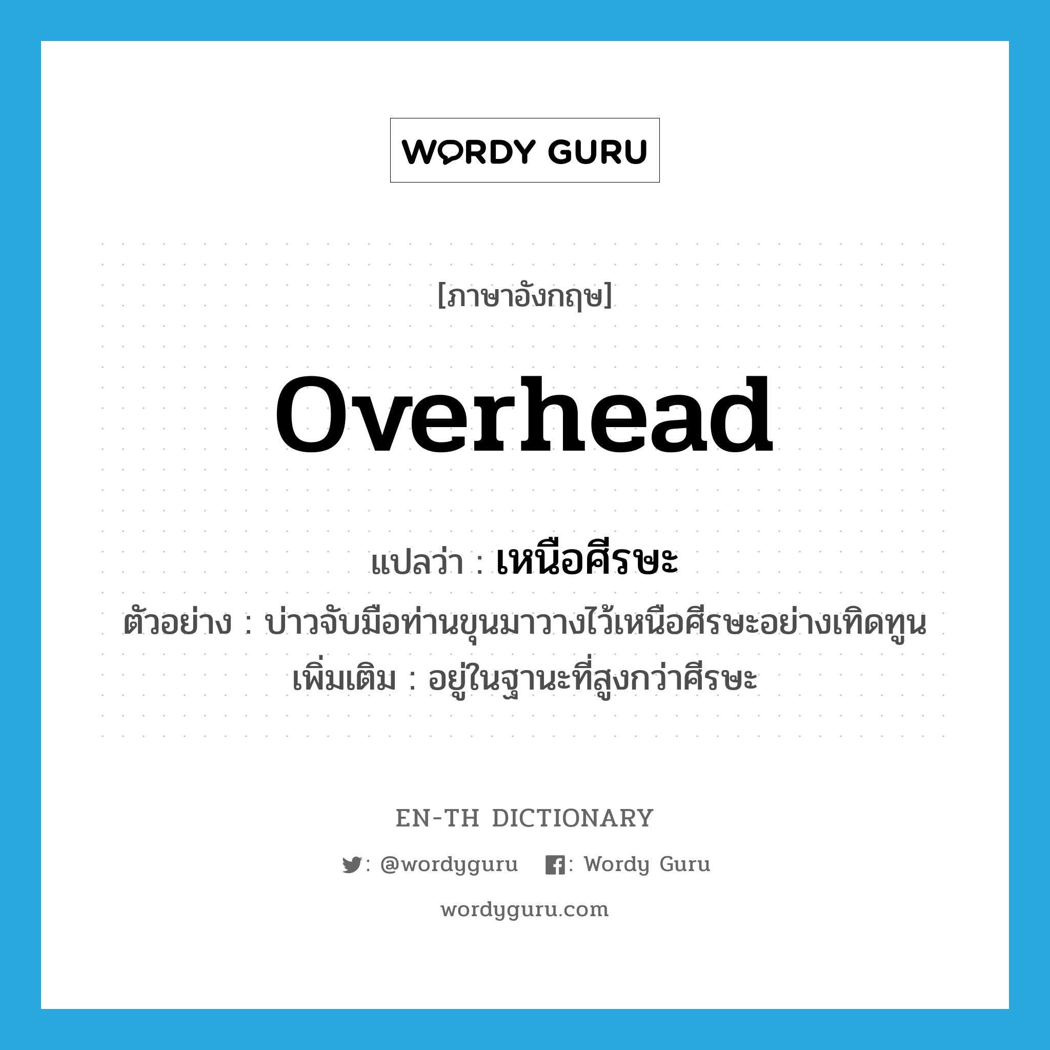 overhead แปลว่า?, คำศัพท์ภาษาอังกฤษ overhead แปลว่า เหนือศีรษะ ประเภท ADV ตัวอย่าง บ่าวจับมือท่านขุนมาวางไว้เหนือศีรษะอย่างเทิดทูน เพิ่มเติม อยู่ในฐานะที่สูงกว่าศีรษะ หมวด ADV