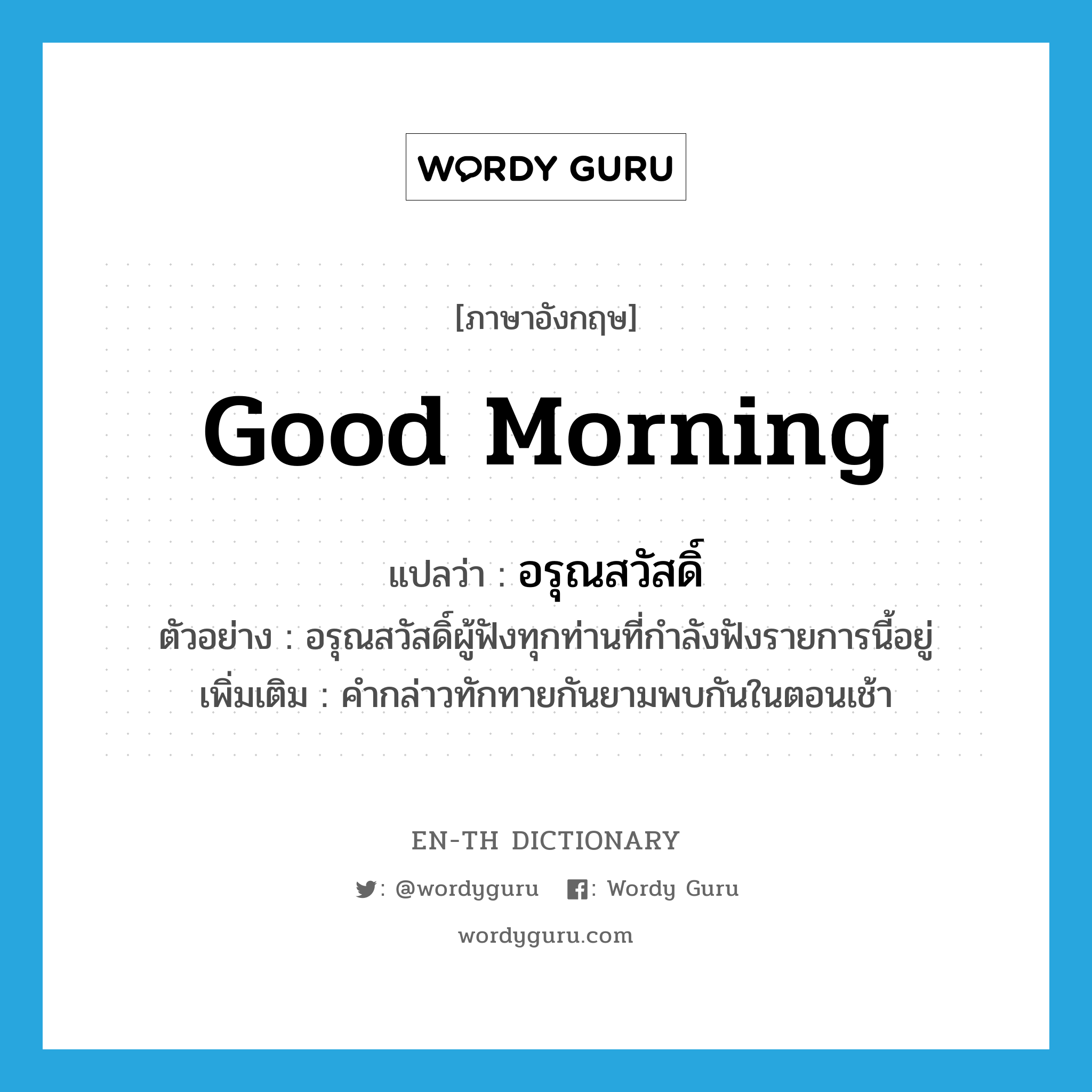 good morning แปลว่า?, คำศัพท์ภาษาอังกฤษ Good morning แปลว่า อรุณสวัสดิ์ ประเภท N ตัวอย่าง อรุณสวัสดิ์ผู้ฟังทุกท่านที่กำลังฟังรายการนี้อยู่ เพิ่มเติม คำกล่าวทักทายกันยามพบกันในตอนเช้า หมวด N