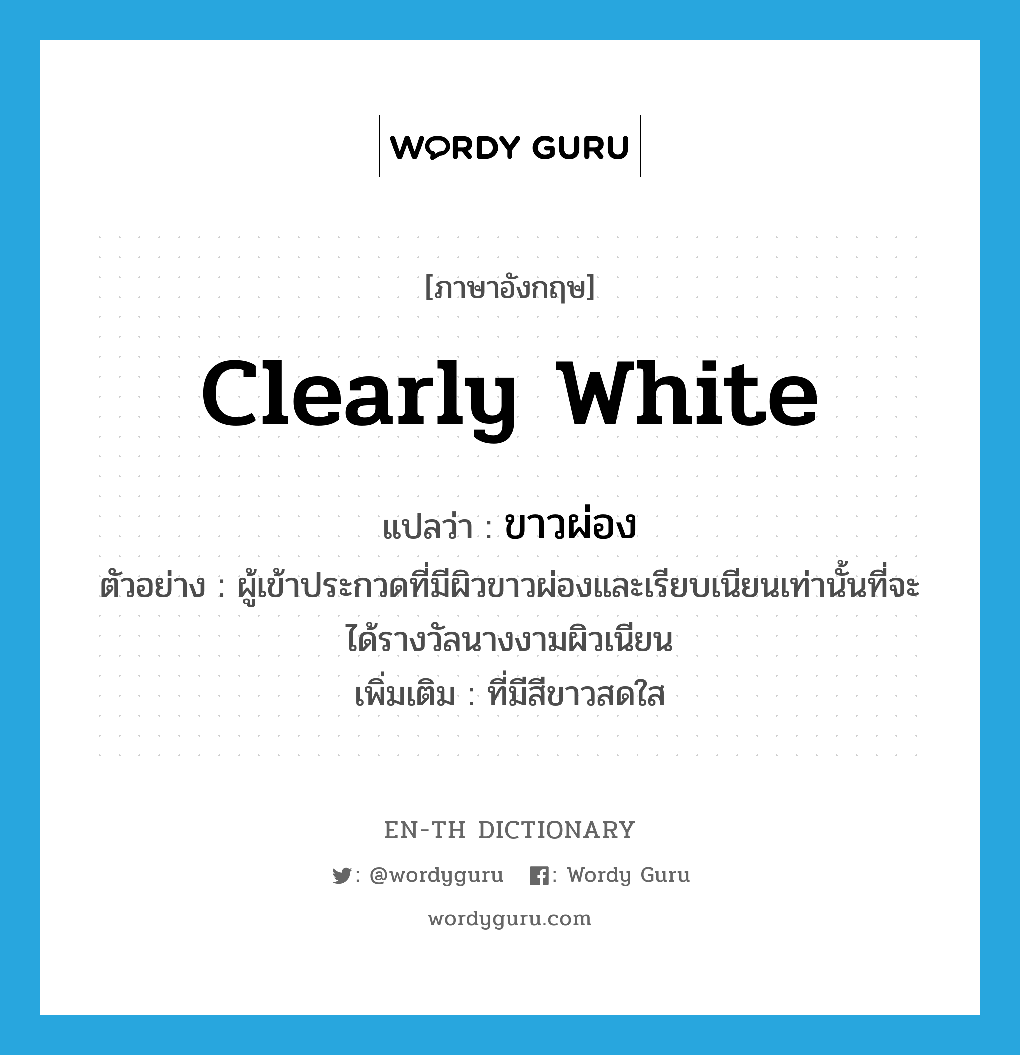 clearly white แปลว่า?, คำศัพท์ภาษาอังกฤษ clearly white แปลว่า ขาวผ่อง ประเภท ADJ ตัวอย่าง ผู้เข้าประกวดที่มีผิวขาวผ่องและเรียบเนียนเท่านั้นที่จะได้รางวัลนางงามผิวเนียน เพิ่มเติม ที่มีสีขาวสดใส หมวด ADJ