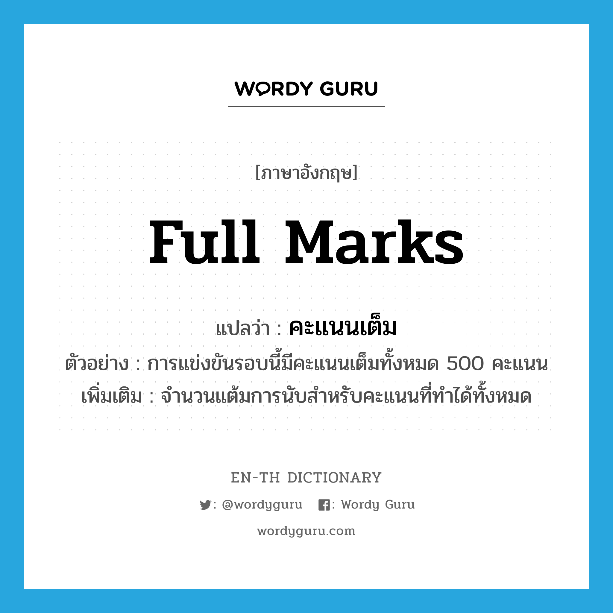 full marks แปลว่า?, คำศัพท์ภาษาอังกฤษ full marks แปลว่า คะแนนเต็ม ประเภท N ตัวอย่าง การแข่งขันรอบนี้มีคะแนนเต็มทั้งหมด 500 คะแนน เพิ่มเติม จำนวนแต้มการนับสำหรับคะแนนที่ทำได้ทั้งหมด หมวด N