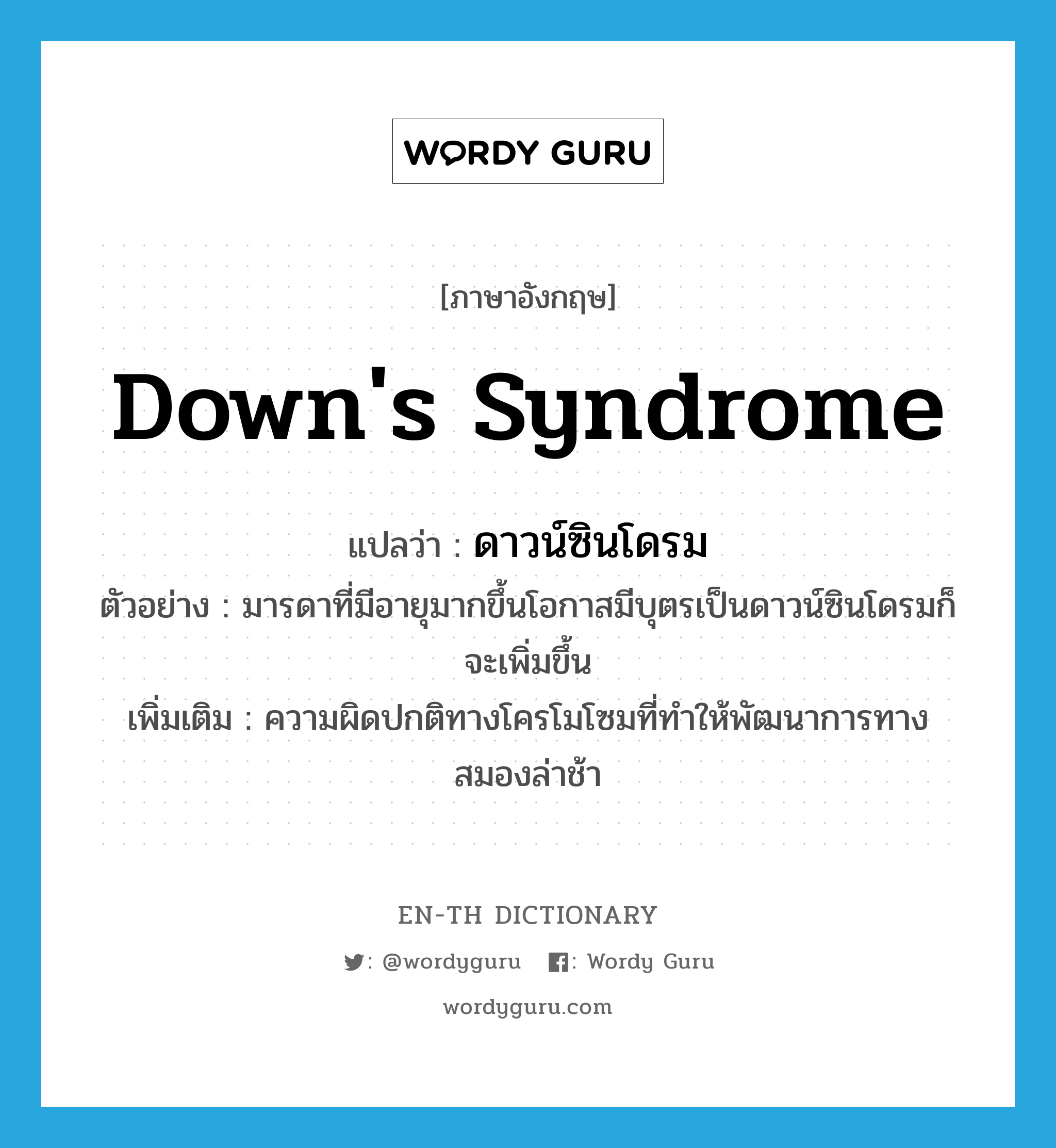 Down&#39;s syndrome แปลว่า?, คำศัพท์ภาษาอังกฤษ Down&#39;s syndrome แปลว่า ดาวน์ซินโดรม ประเภท N ตัวอย่าง มารดาที่มีอายุมากขึ้นโอกาสมีบุตรเป็นดาวน์ซินโดรมก็จะเพิ่มขึ้น เพิ่มเติม ความผิดปกติทางโครโมโซมที่ทำให้พัฒนาการทางสมองล่าช้า หมวด N