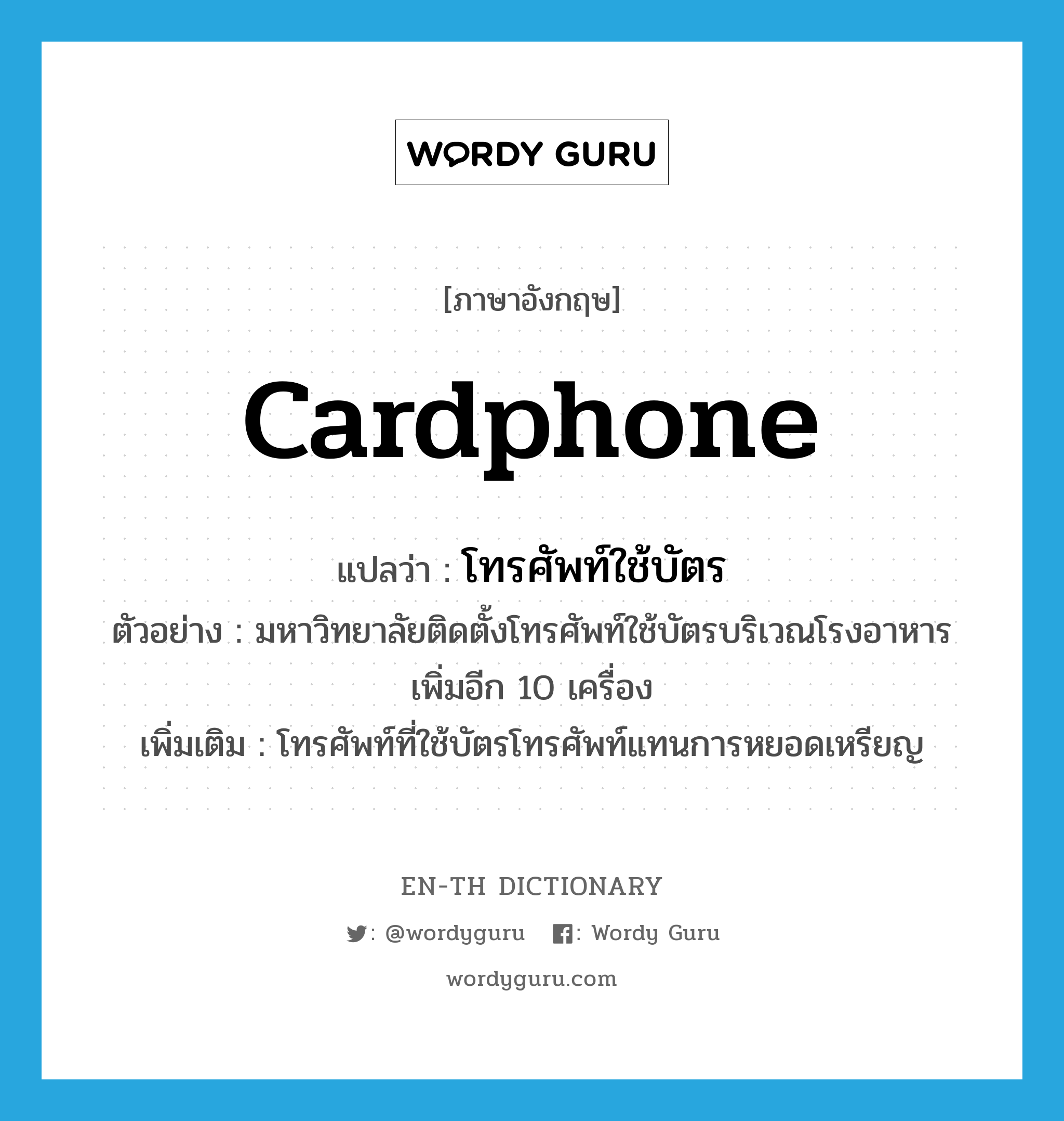 cardphone แปลว่า?, คำศัพท์ภาษาอังกฤษ cardphone แปลว่า โทรศัพท์ใช้บัตร ประเภท N ตัวอย่าง มหาวิทยาลัยติดตั้งโทรศัพท์ใช้บัตรบริเวณโรงอาหารเพิ่มอีก 10 เครื่อง เพิ่มเติม โทรศัพท์ที่ใช้บัตรโทรศัพท์แทนการหยอดเหรียญ หมวด N