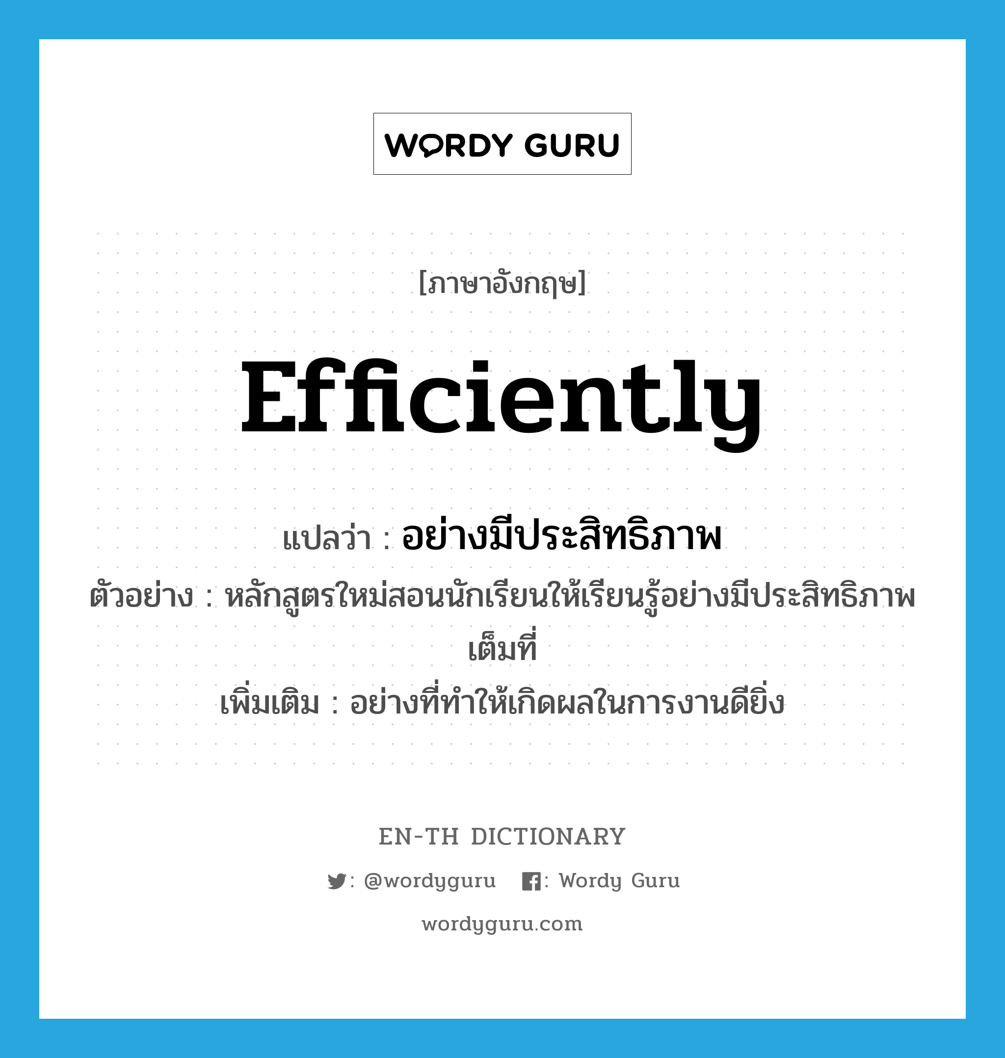 efficiently แปลว่า?, คำศัพท์ภาษาอังกฤษ efficiently แปลว่า อย่างมีประสิทธิภาพ ประเภท ADV ตัวอย่าง หลักสูตรใหม่สอนนักเรียนให้เรียนรู้อย่างมีประสิทธิภาพเต็มที่ เพิ่มเติม อย่างที่ทำให้เกิดผลในการงานดียิ่ง หมวด ADV