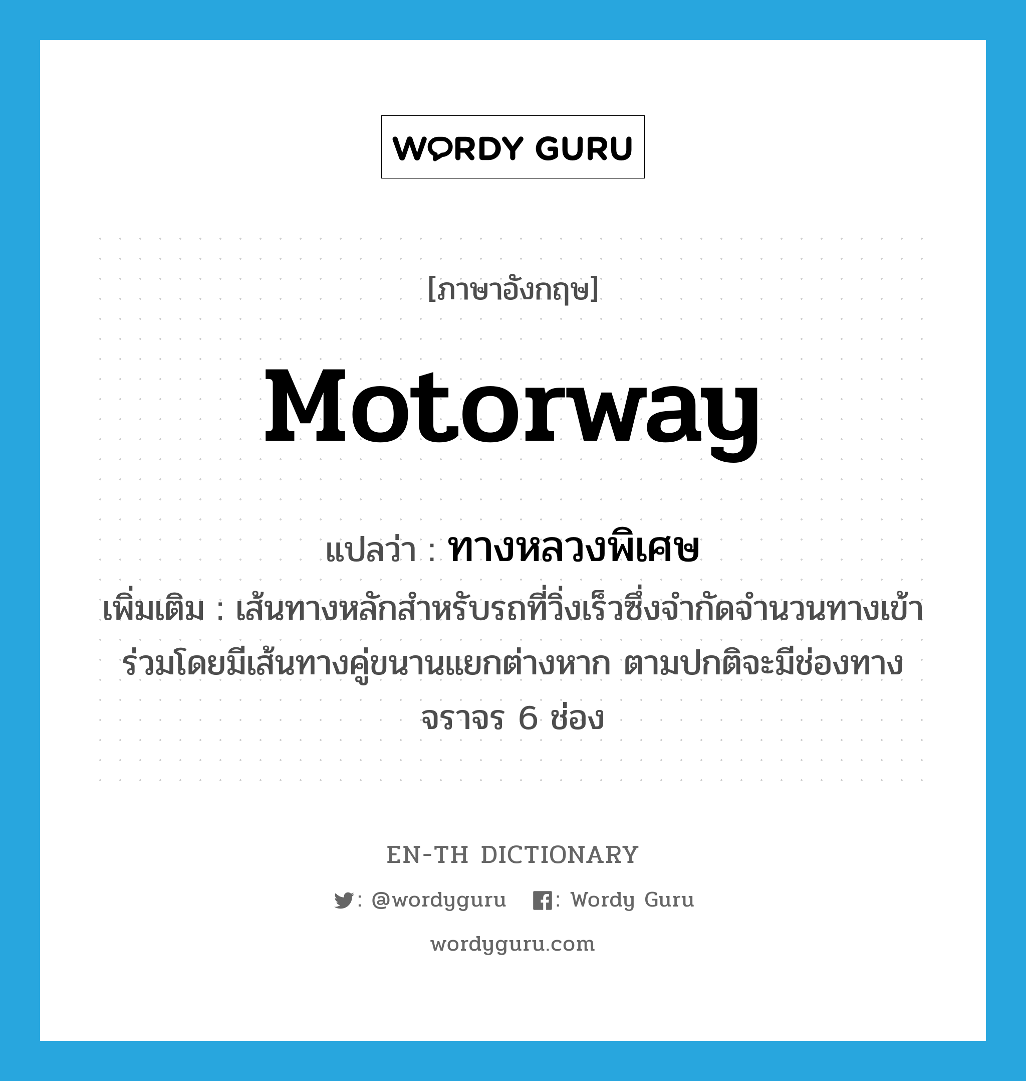 motorway แปลว่า?, คำศัพท์ภาษาอังกฤษ motorway แปลว่า ทางหลวงพิเศษ ประเภท N เพิ่มเติม เส้นทางหลักสำหรับรถที่วิ่งเร็วซึ่งจำกัดจำนวนทางเข้าร่วมโดยมีเส้นทางคู่ขนานแยกต่างหาก ตามปกติจะมีช่องทางจราจร 6 ช่อง หมวด N