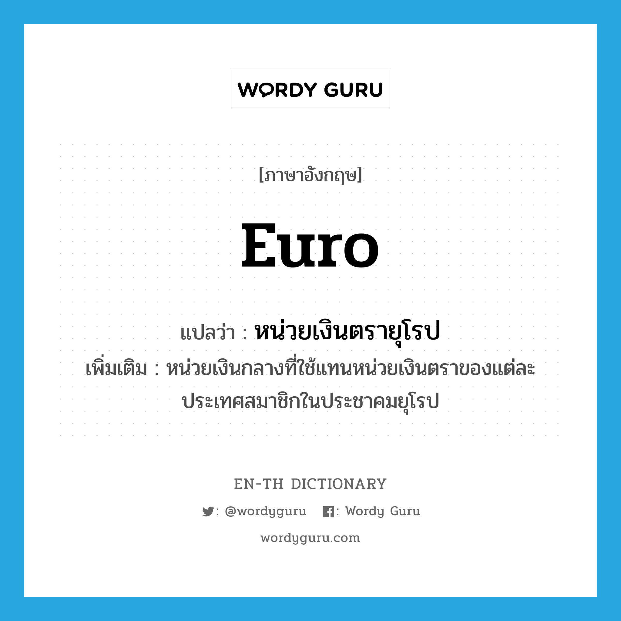 Euro แปลว่า?, คำศัพท์ภาษาอังกฤษ Euro แปลว่า หน่วยเงินตรายุโรป ประเภท N เพิ่มเติม หน่วยเงินกลางที่ใช้แทนหน่วยเงินตราของแต่ละประเทศสมาชิกในประชาคมยุโรป หมวด N