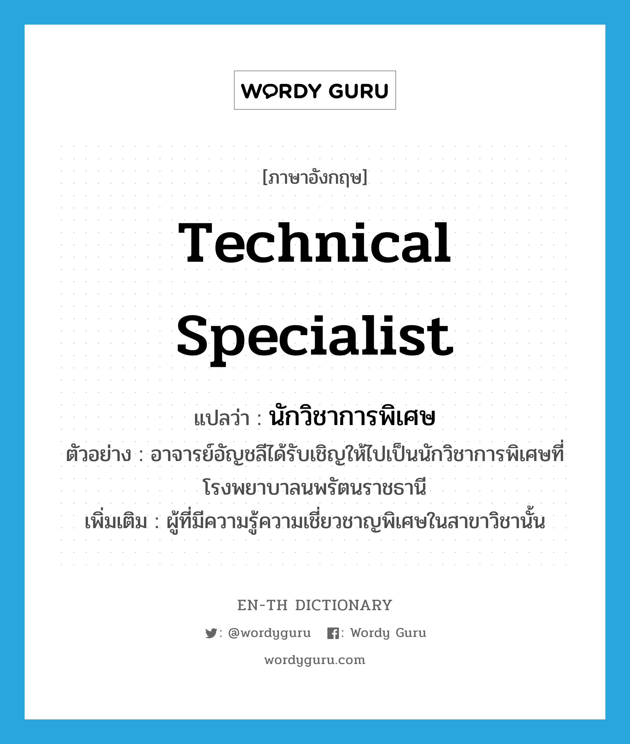 technical specialist แปลว่า?, คำศัพท์ภาษาอังกฤษ technical specialist แปลว่า นักวิชาการพิเศษ ประเภท N ตัวอย่าง อาจารย์อัญชลีได้รับเชิญให้ไปเป็นนักวิชาการพิเศษที่โรงพยาบาลนพรัตนราชธานี เพิ่มเติม ผู้ที่มีความรู้ความเชี่ยวชาญพิเศษในสาขาวิชานั้น หมวด N