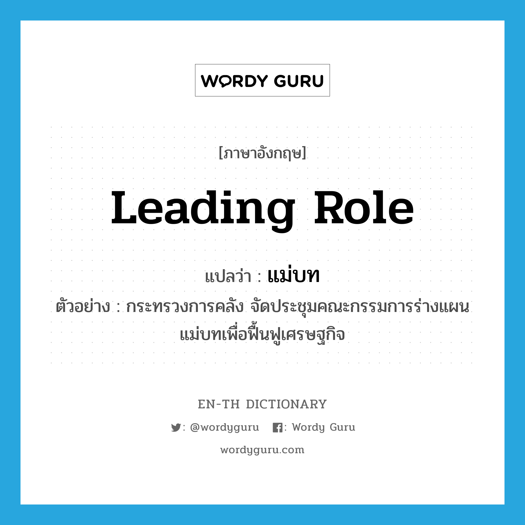 leading role แปลว่า?, คำศัพท์ภาษาอังกฤษ leading role แปลว่า แม่บท ประเภท N ตัวอย่าง กระทรวงการคลัง จัดประชุมคณะกรรมการร่างแผนแม่บทเพื่อฟื้นฟูเศรษฐกิจ หมวด N