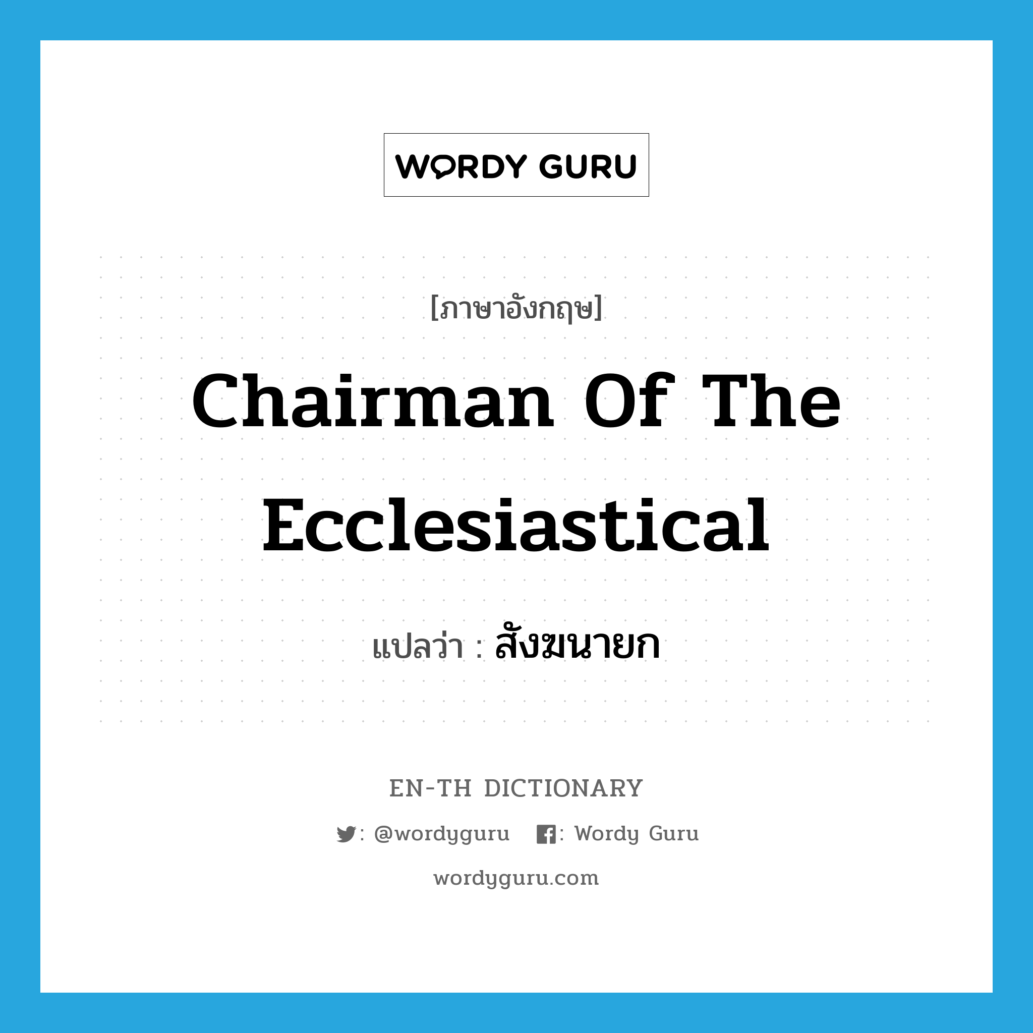 Chairman of the Ecclesiastical แปลว่า?, คำศัพท์ภาษาอังกฤษ Chairman of the Ecclesiastical แปลว่า สังฆนายก ประเภท N หมวด N