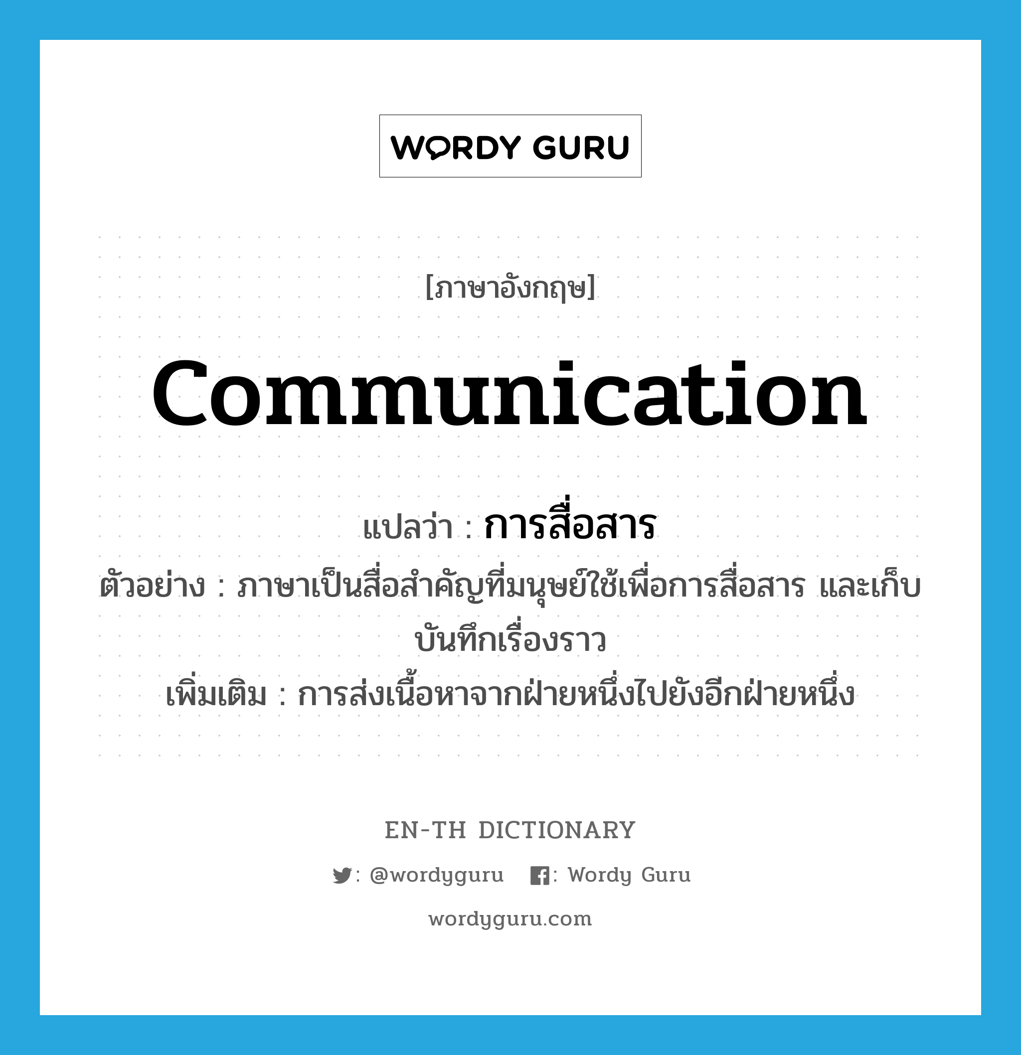 communication แปลว่า?, คำศัพท์ภาษาอังกฤษ communication แปลว่า การสื่อสาร ประเภท N ตัวอย่าง ภาษาเป็นสื่อสำคัญที่มนุษย์ใช้เพื่อการสื่อสาร และเก็บบันทึกเรื่องราว เพิ่มเติม การส่งเนื้อหาจากฝ่ายหนึ่งไปยังอีกฝ่ายหนึ่ง หมวด N