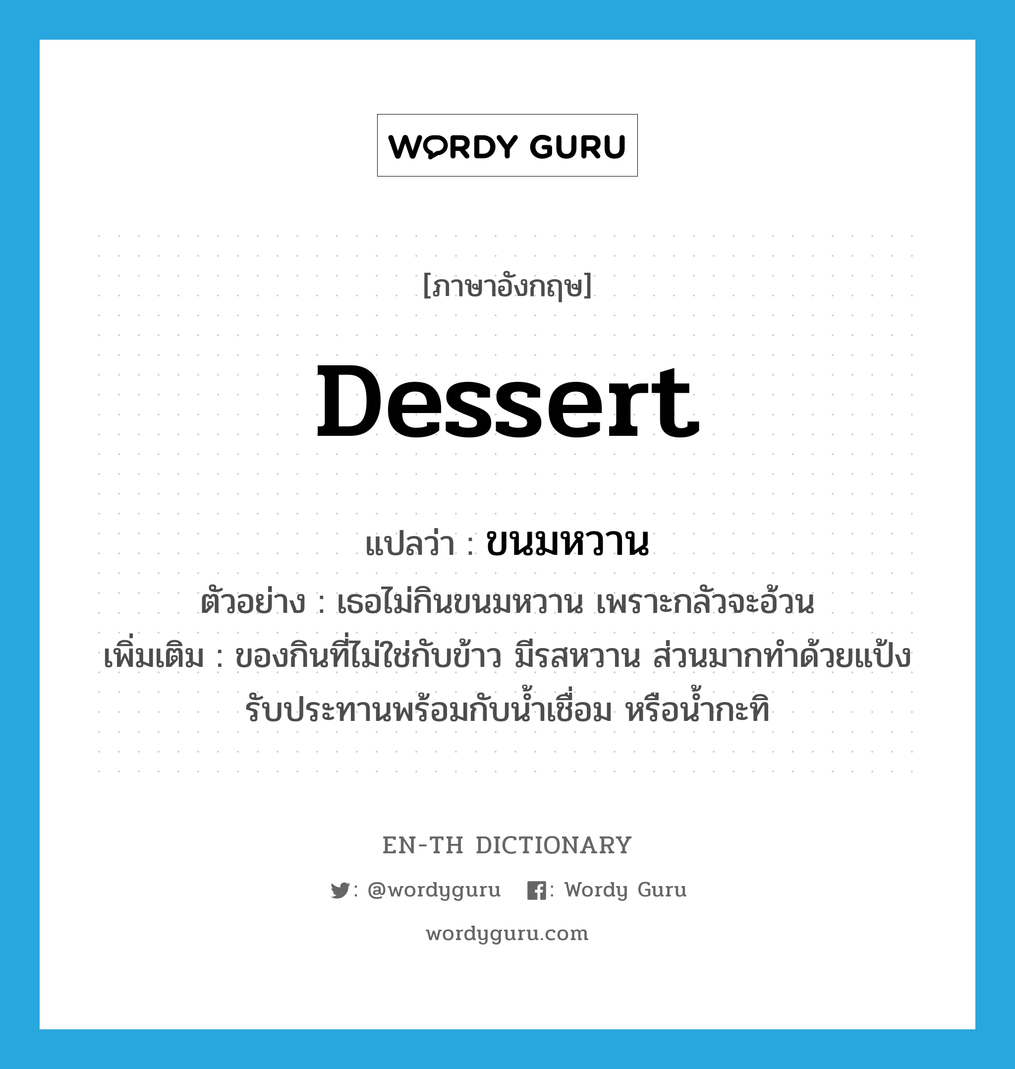 dessert แปลว่า?, คำศัพท์ภาษาอังกฤษ dessert แปลว่า ขนมหวาน ประเภท N ตัวอย่าง เธอไม่กินขนมหวาน เพราะกลัวจะอ้วน เพิ่มเติม ของกินที่ไม่ใช่กับข้าว มีรสหวาน ส่วนมากทำด้วยแป้ง รับประทานพร้อมกับน้ำเชื่อม หรือน้ำกะทิ หมวด N