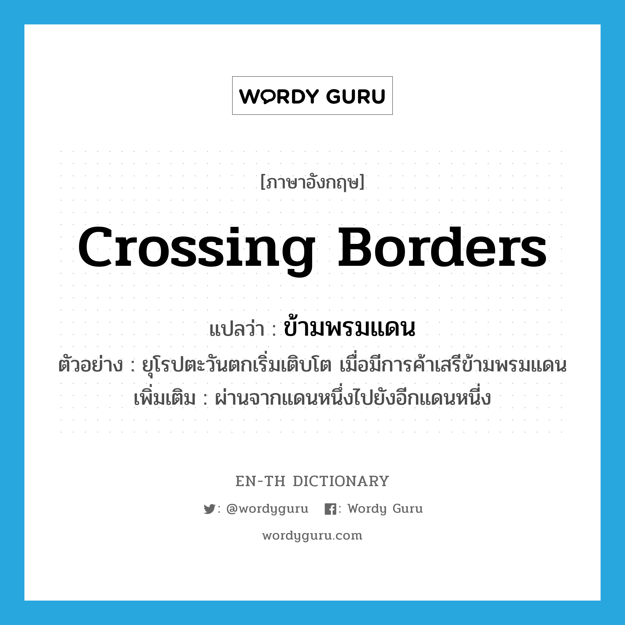 crossing borders แปลว่า?, คำศัพท์ภาษาอังกฤษ crossing borders แปลว่า ข้ามพรมแดน ประเภท ADJ ตัวอย่าง ยุโรปตะวันตกเริ่มเติบโต เมื่อมีการค้าเสรีข้ามพรมแดน เพิ่มเติม ผ่านจากแดนหนึ่งไปยังอีกแดนหนี่ง หมวด ADJ