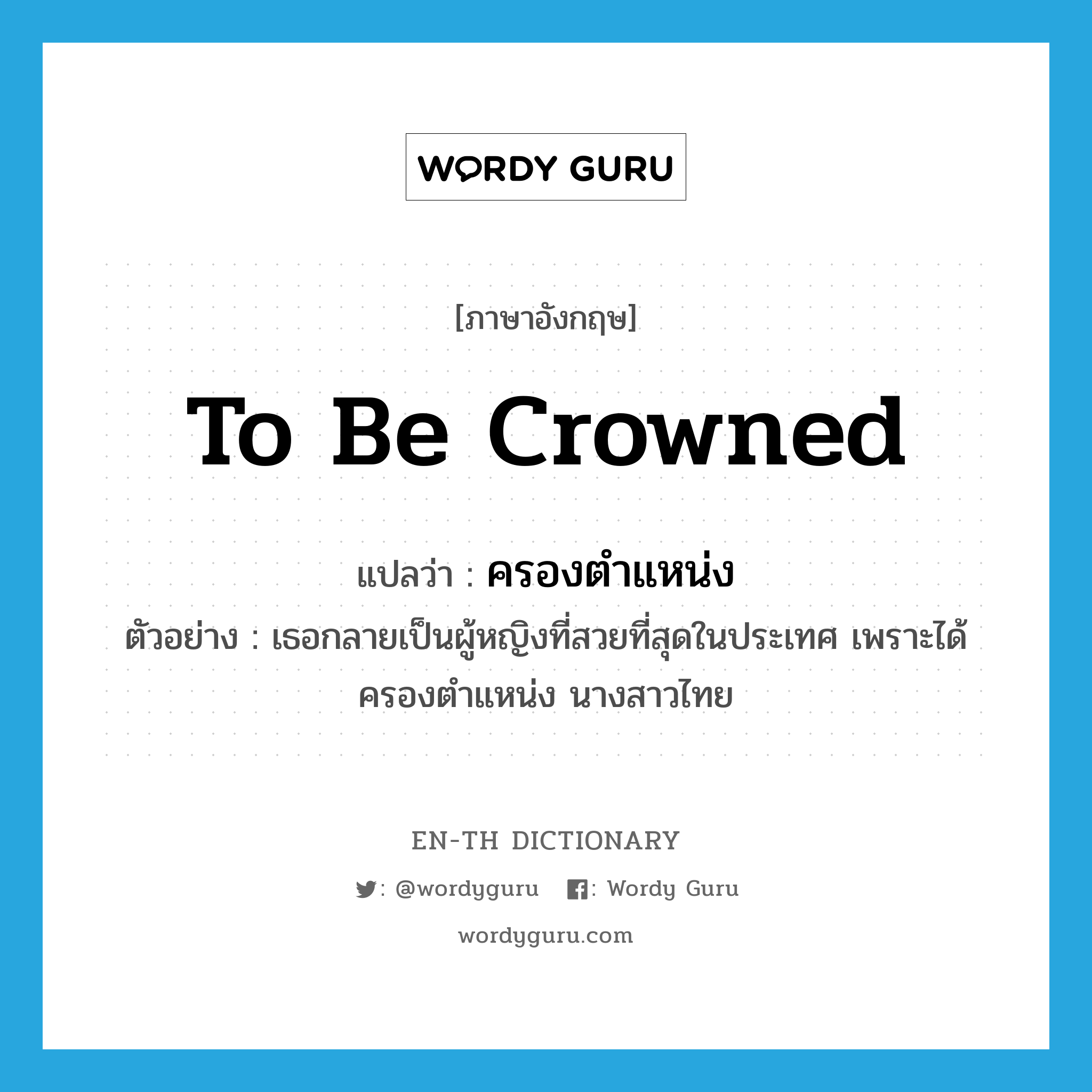 to be crowned แปลว่า?, คำศัพท์ภาษาอังกฤษ to be crowned แปลว่า ครองตำแหน่ง ประเภท V ตัวอย่าง เธอกลายเป็นผู้หญิงที่สวยที่สุดในประเทศ เพราะได้ครองตำแหน่ง นางสาวไทย หมวด V