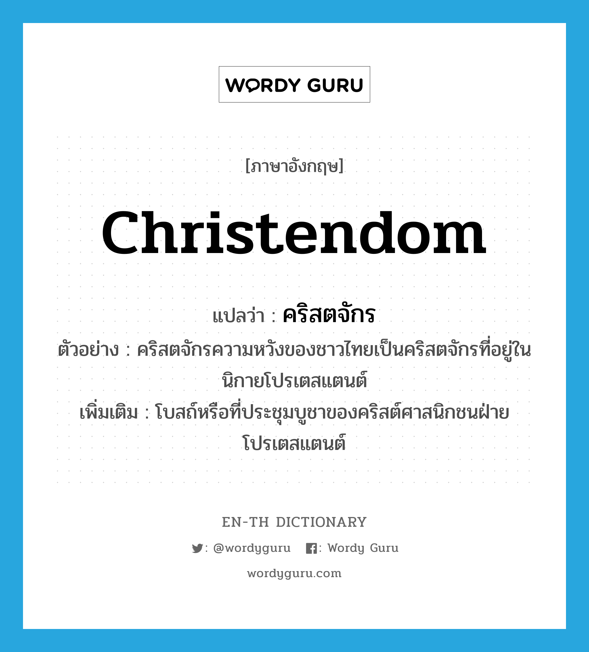 Christendom แปลว่า?, คำศัพท์ภาษาอังกฤษ Christendom แปลว่า คริสตจักร ประเภท N ตัวอย่าง คริสตจักรความหวังของชาวไทยเป็นคริสตจักรที่อยู่ในนิกายโปรเตสแตนต์ เพิ่มเติม โบสถ์หรือที่ประชุมบูชาของคริสต์ศาสนิกชนฝ่ายโปรเตสแตนต์ หมวด N