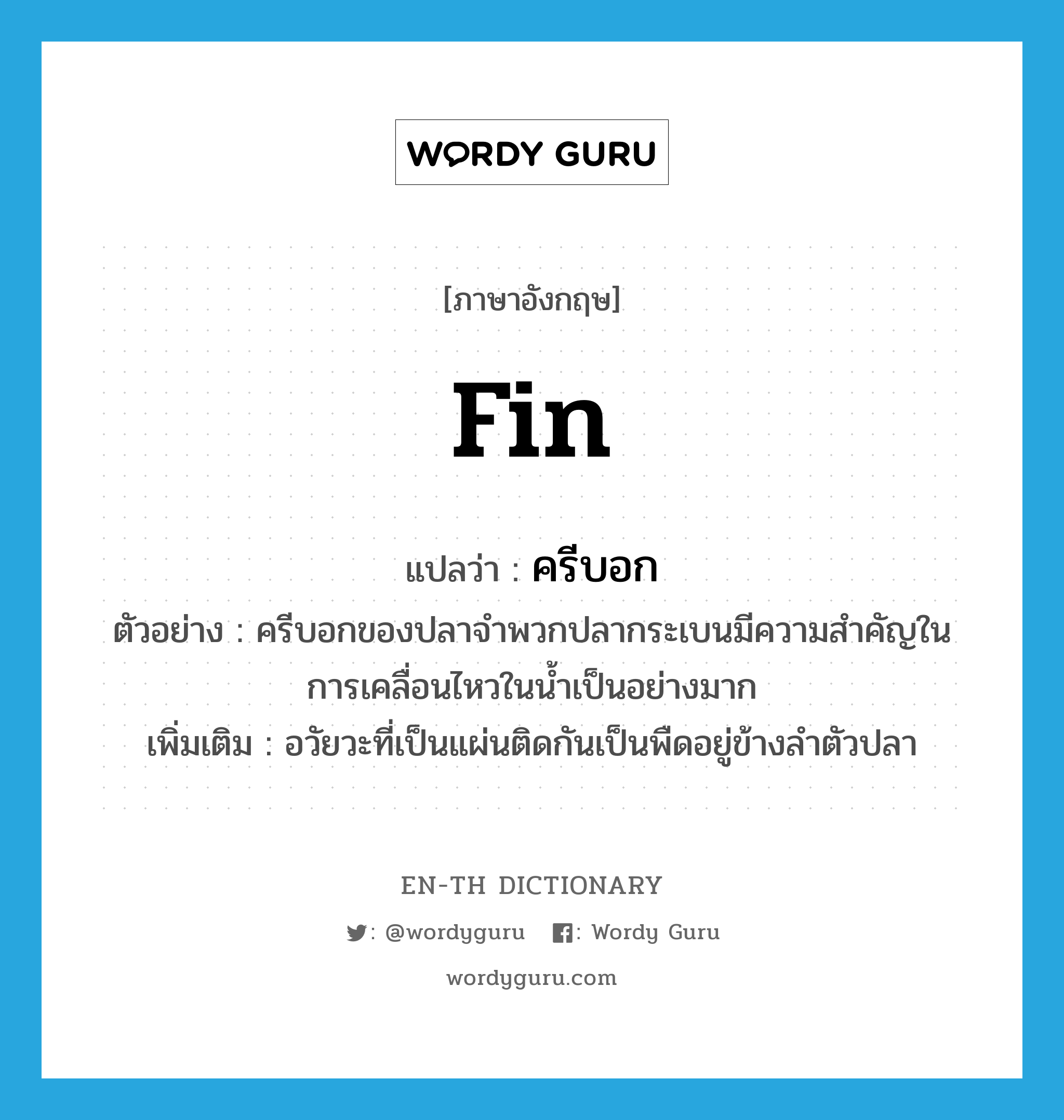 fin แปลว่า?, คำศัพท์ภาษาอังกฤษ fin แปลว่า ครีบอก ประเภท N ตัวอย่าง ครีบอกของปลาจำพวกปลากระเบนมีความสำคัญในการเคลื่อนไหวในน้ำเป็นอย่างมาก เพิ่มเติม อวัยวะที่เป็นแผ่นติดกันเป็นพืดอยู่ข้างลำตัวปลา หมวด N