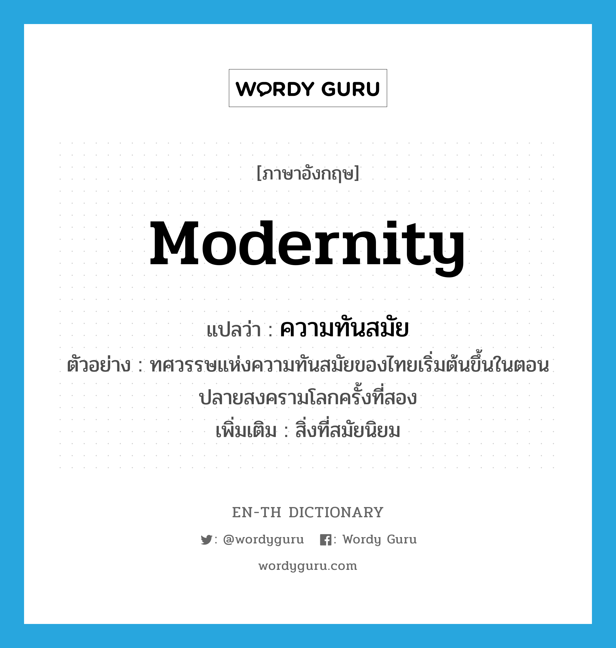 modernity แปลว่า?, คำศัพท์ภาษาอังกฤษ modernity แปลว่า ความทันสมัย ประเภท N ตัวอย่าง ทศวรรษแห่งความทันสมัยของไทยเริ่มต้นขึ้นในตอนปลายสงครามโลกครั้งที่สอง เพิ่มเติม สิ่งที่สมัยนิยม หมวด N