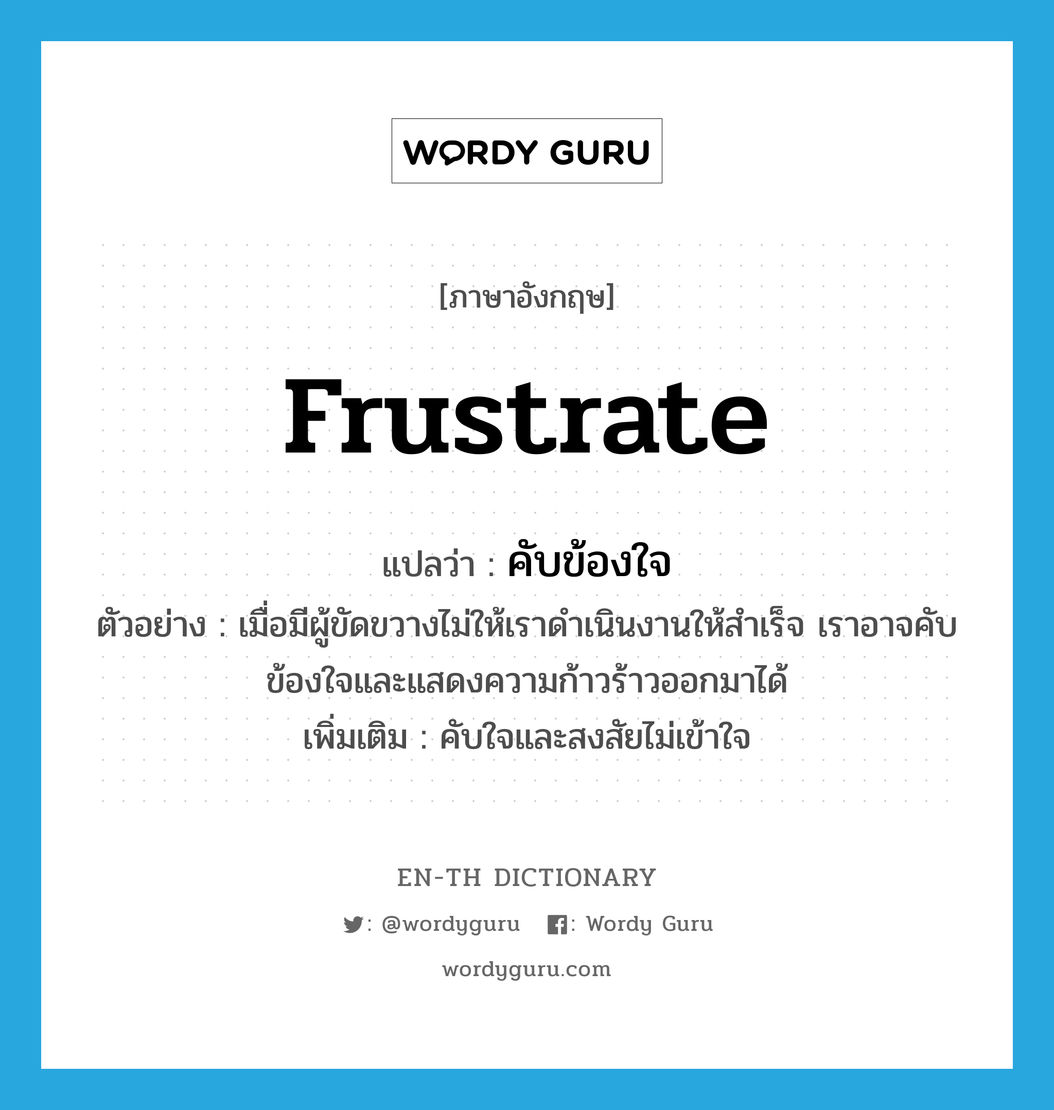 frustrate แปลว่า?, คำศัพท์ภาษาอังกฤษ frustrate แปลว่า คับข้องใจ ประเภท V ตัวอย่าง เมื่อมีผู้ขัดขวางไม่ให้เราดำเนินงานให้สำเร็จ เราอาจคับข้องใจและแสดงความก้าวร้าวออกมาได้ เพิ่มเติม คับใจและสงสัยไม่เข้าใจ หมวด V