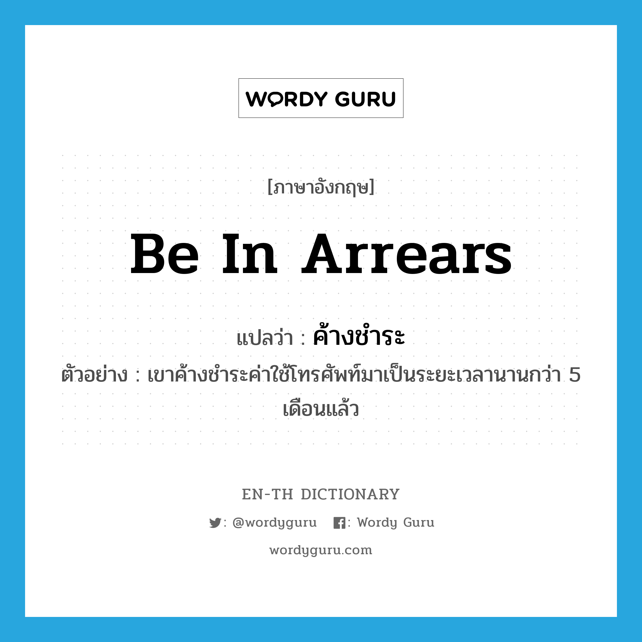 be in arrears แปลว่า?, คำศัพท์ภาษาอังกฤษ be in arrears แปลว่า ค้างชำระ ประเภท V ตัวอย่าง เขาค้างชำระค่าใช้โทรศัพท์มาเป็นระยะเวลานานกว่า 5 เดือนแล้ว หมวด V