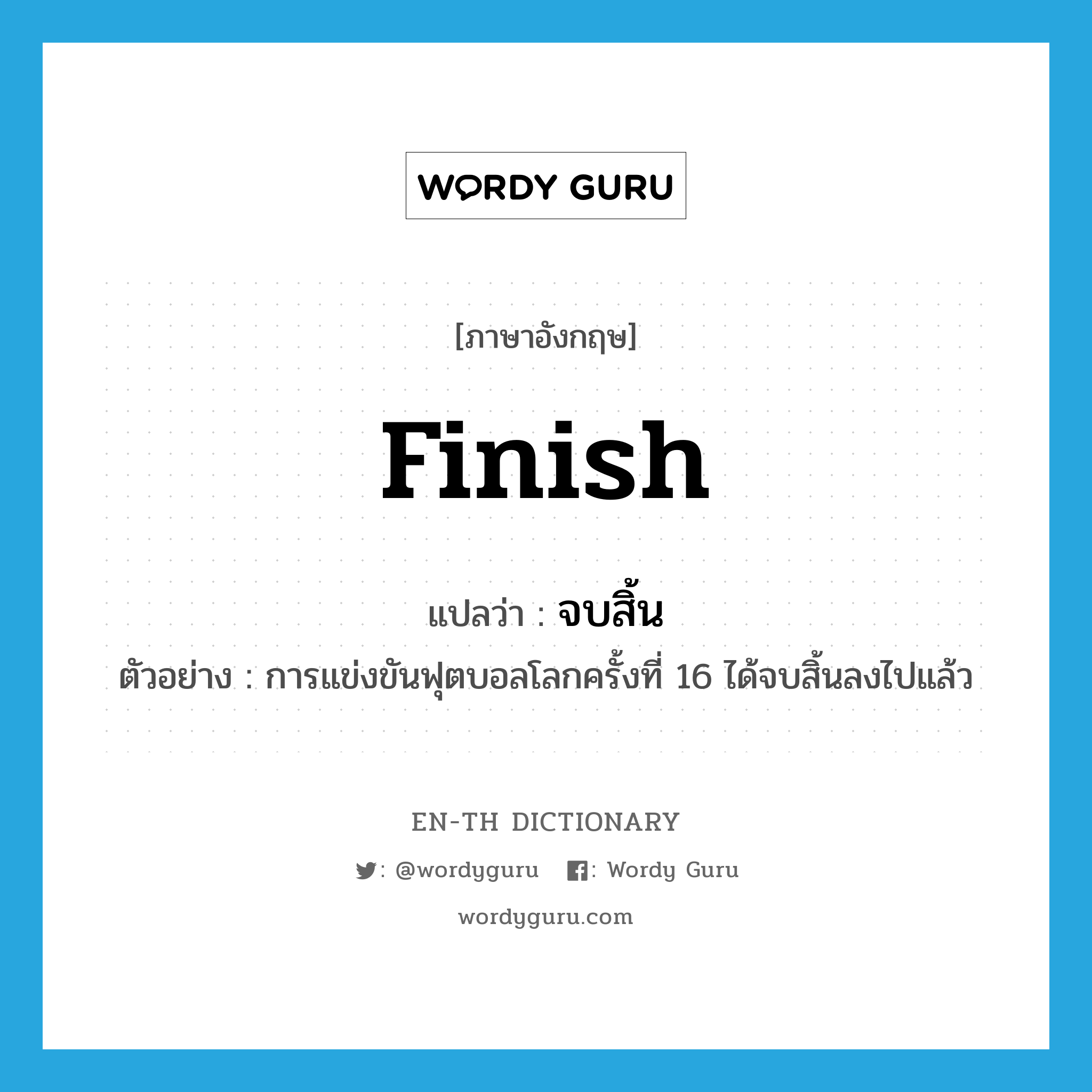 finish แปลว่า?, คำศัพท์ภาษาอังกฤษ finish แปลว่า จบสิ้น ประเภท V ตัวอย่าง การแข่งขันฟุตบอลโลกครั้งที่ 16 ได้จบสิ้นลงไปแล้ว หมวด V