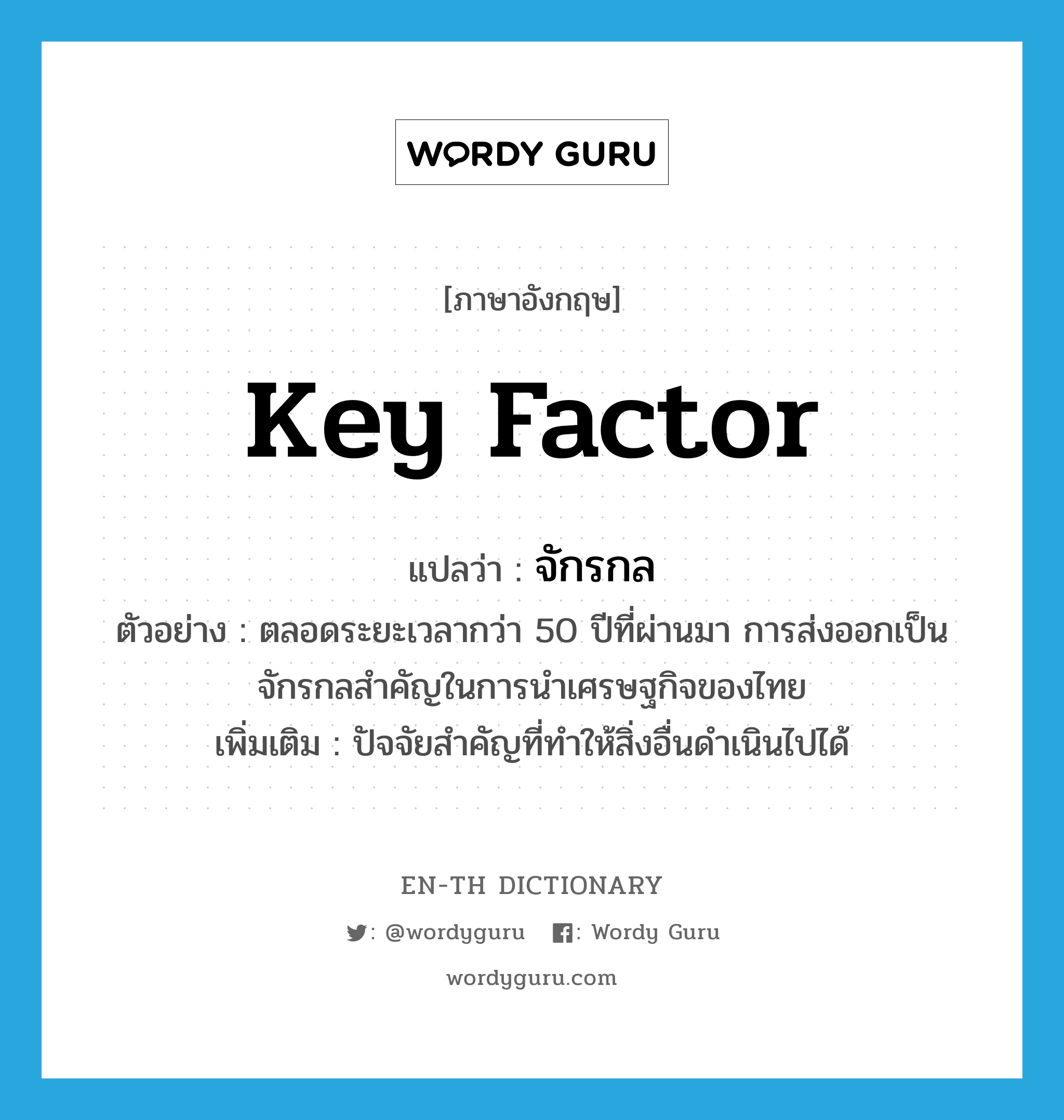 key factor แปลว่า?, คำศัพท์ภาษาอังกฤษ key factor แปลว่า จักรกล ประเภท N ตัวอย่าง ตลอดระยะเวลากว่า 50 ปีที่ผ่านมา การส่งออกเป็นจักรกลสำคัญในการนำเศรษฐกิจของไทย เพิ่มเติม ปัจจัยสำคัญที่ทำให้สิ่งอื่นดำเนินไปได้ หมวด N