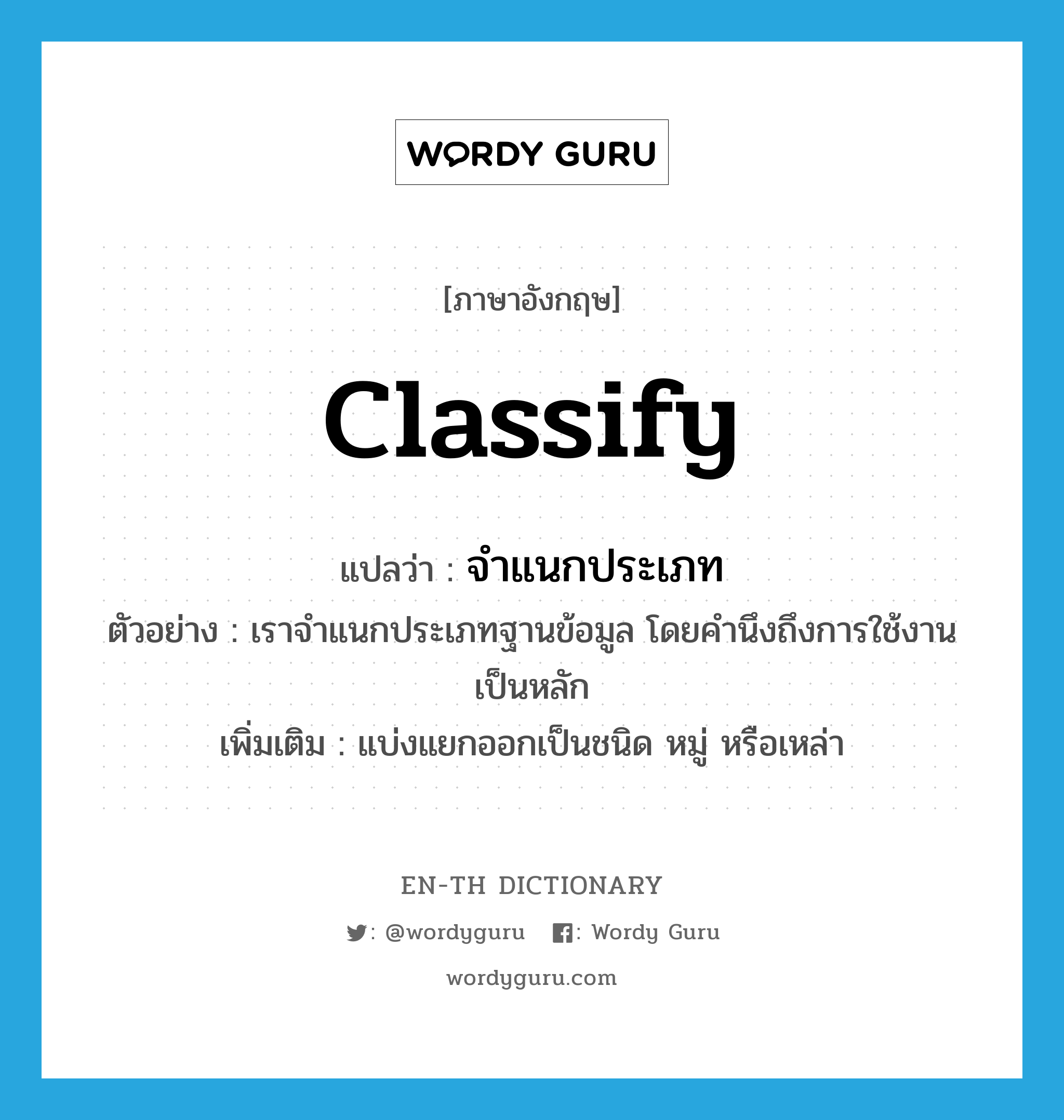 classify แปลว่า?, คำศัพท์ภาษาอังกฤษ classify แปลว่า จำแนกประเภท ประเภท V ตัวอย่าง เราจำแนกประเภทฐานข้อมูล โดยคำนึงถึงการใช้งานเป็นหลัก เพิ่มเติม แบ่งแยกออกเป็นชนิด หมู่ หรือเหล่า หมวด V