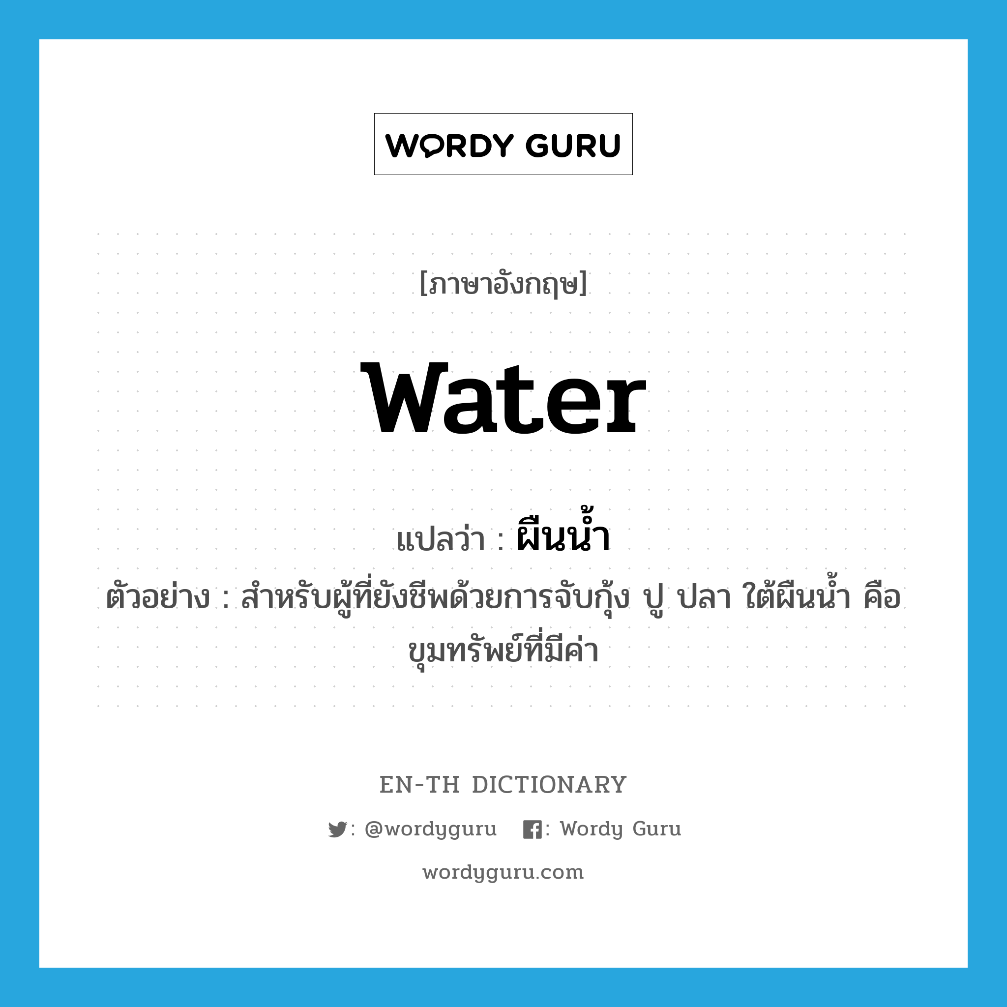 water แปลว่า?, คำศัพท์ภาษาอังกฤษ water แปลว่า ผืนน้ำ ประเภท N ตัวอย่าง สำหรับผู้ที่ยังชีพด้วยการจับกุ้ง ปู ปลา ใต้ผืนน้ำ คือ ขุมทรัพย์ที่มีค่า หมวด N