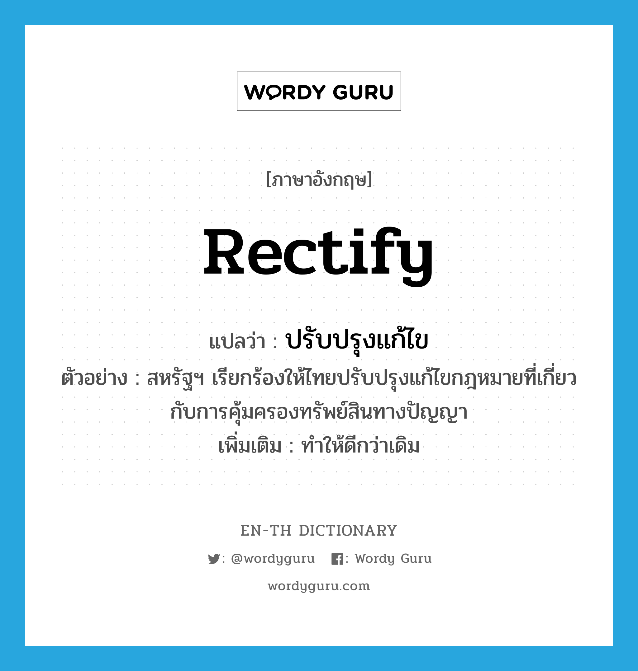 rectify แปลว่า?, คำศัพท์ภาษาอังกฤษ rectify แปลว่า ปรับปรุงแก้ไข ประเภท V ตัวอย่าง สหรัฐฯ เรียกร้องให้ไทยปรับปรุงแก้ไขกฎหมายที่เกี่ยวกับการคุ้มครองทรัพย์สินทางปัญญา เพิ่มเติม ทำให้ดีกว่าเดิม หมวด V