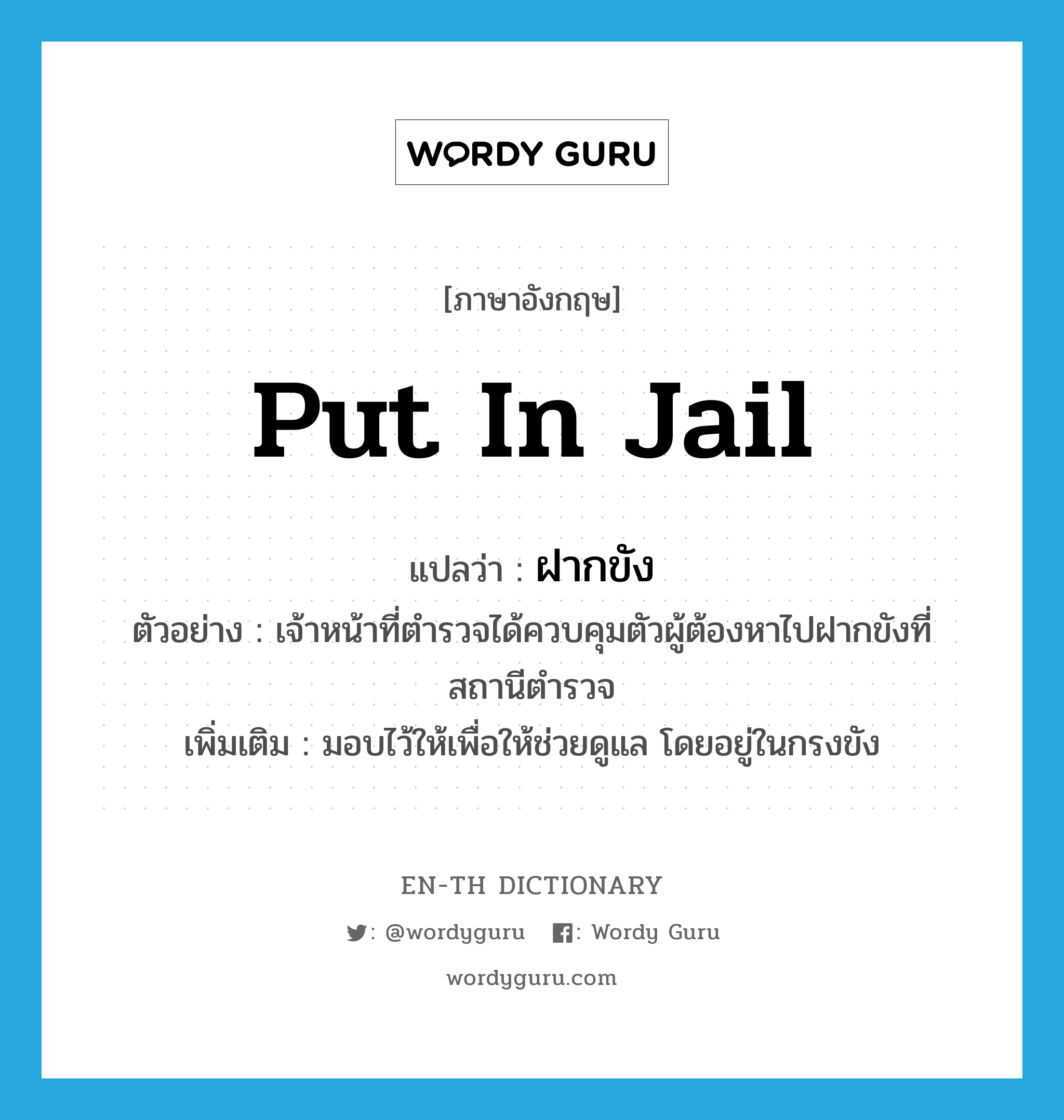 put in jail แปลว่า?, คำศัพท์ภาษาอังกฤษ put in jail แปลว่า ฝากขัง ประเภท V ตัวอย่าง เจ้าหน้าที่ตำรวจได้ควบคุมตัวผู้ต้องหาไปฝากขังที่สถานีตำรวจ เพิ่มเติม มอบไว้ให้เพื่อให้ช่วยดูแล โดยอยู่ในกรงขัง หมวด V