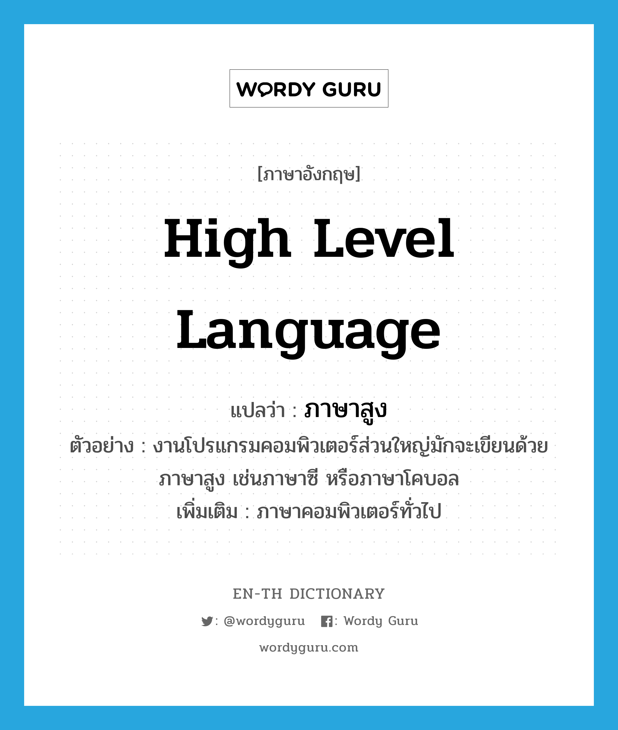 high level language แปลว่า?, คำศัพท์ภาษาอังกฤษ high level language แปลว่า ภาษาสูง ประเภท N ตัวอย่าง งานโปรแกรมคอมพิวเตอร์ส่วนใหญ่มักจะเขียนด้วยภาษาสูง เช่นภาษาซี หรือภาษาโคบอล เพิ่มเติม ภาษาคอมพิวเตอร์ทั่วไป หมวด N