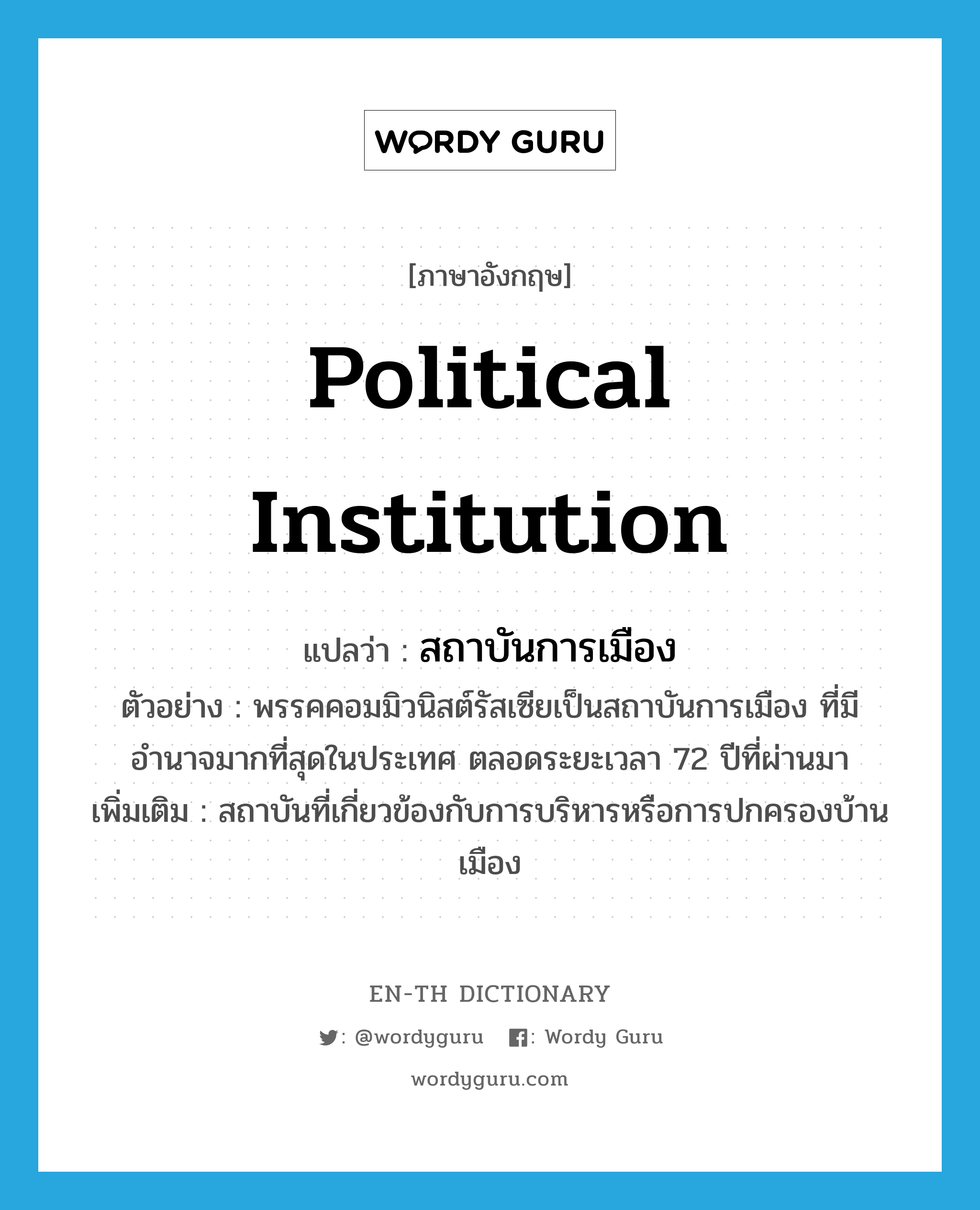 political institution แปลว่า?, คำศัพท์ภาษาอังกฤษ political institution แปลว่า สถาบันการเมือง ประเภท N ตัวอย่าง พรรคคอมมิวนิสต์รัสเซียเป็นสถาบันการเมือง ที่มีอำนาจมากที่สุดในประเทศ ตลอดระยะเวลา 72 ปีที่ผ่านมา เพิ่มเติม สถาบันที่เกี่ยวข้องกับการบริหารหรือการปกครองบ้านเมือง หมวด N