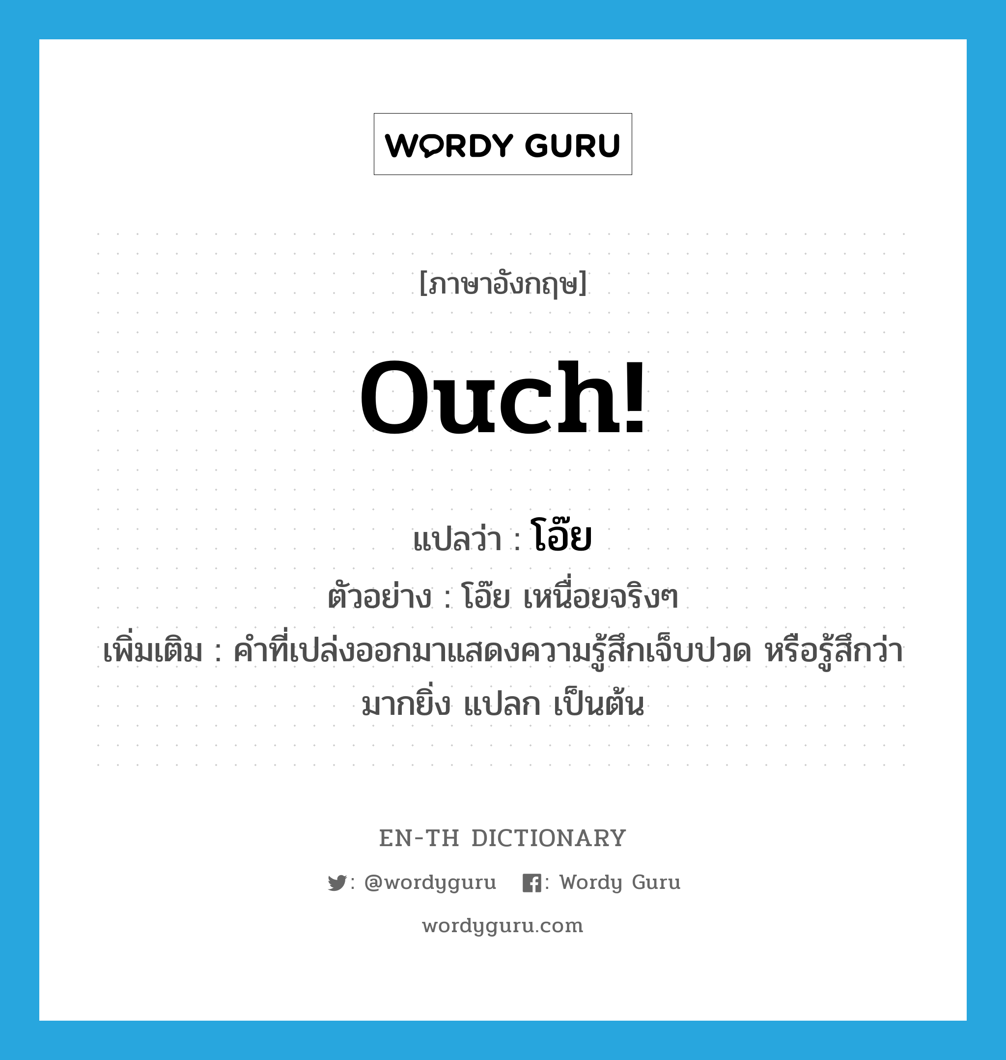 Ouch! แปลว่า?, คำศัพท์ภาษาอังกฤษ Ouch! แปลว่า โอ๊ย ประเภท INT ตัวอย่าง โอ๊ย เหนื่อยจริงๆ เพิ่มเติม คำที่เปล่งออกมาแสดงความรู้สึกเจ็บปวด หรือรู้สึกว่ามากยิ่ง แปลก เป็นต้น หมวด INT